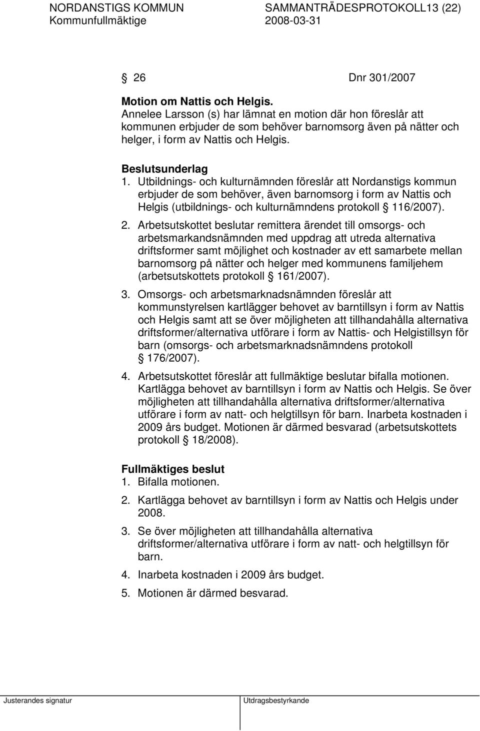 Utbildnings- och kulturnämnden föreslår att Nordanstigs kommun erbjuder de som behöver, även barnomsorg i form av Nattis och Helgis (utbildnings- och kulturnämndens protokoll 116/2007). 2.