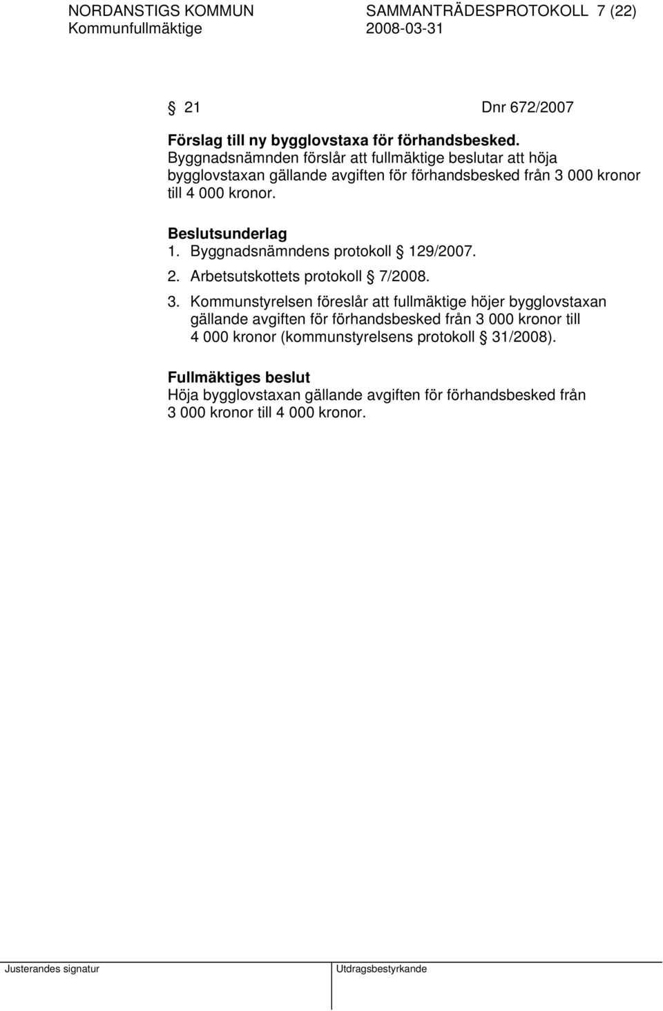 Beslutsunderlag 1. Byggnadsnämndens protokoll 129/2007. 2. Arbetsutskottets protokoll 7/2008. 3.