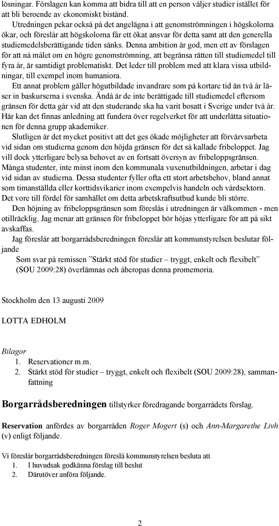 sänks. Denna ambition är god, men ett av förslagen för att nå målet om en högre genomströmning, att begränsa rätten till studiemedel till fyra år, är samtidigt problematiskt.