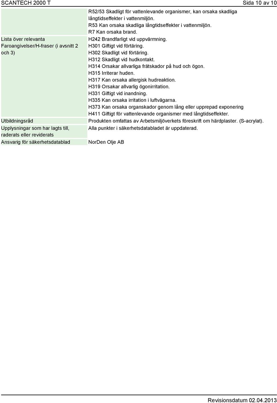 H242 Brandfarligt vid uppvärmning. H301 Giftigt vid förtäring. H302 Skadligt vid förtäring. H312 Skadligt vid hudkontakt. H314 Orsakar allvarliga frätskador på hud och ögon. H315 Irriterar huden.