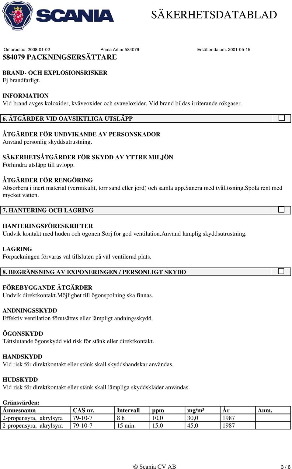 ÅTGÄRDER FÖR RENGÖRING Absorbera i inert material (vermikulit, torr sand eller jord) och samla upp.sanera med tvållösning.spola rent med mycket vatten. 7.