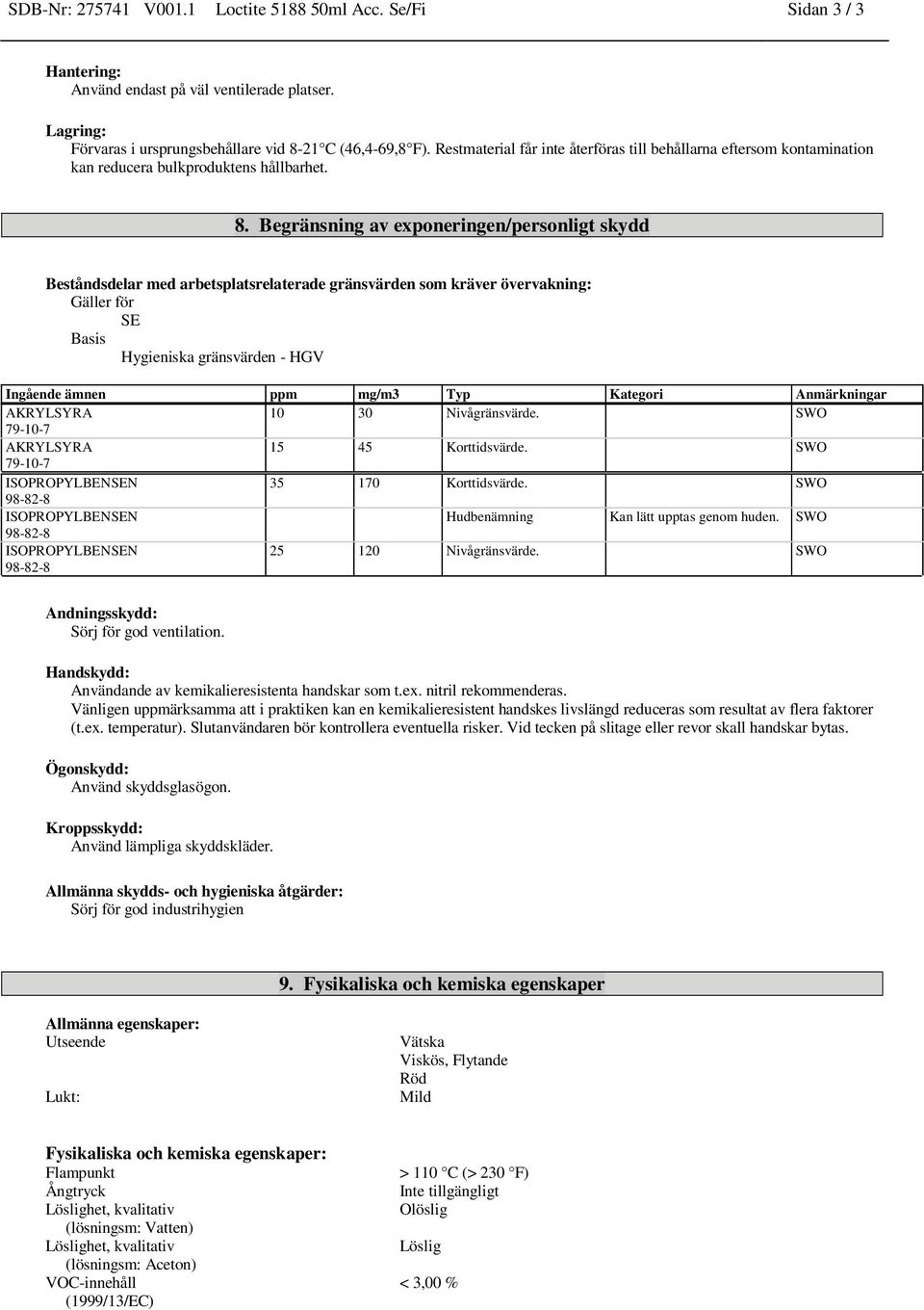 Begränsning av exponeringen/personligt skydd Beståndsdelar med arbetsplatsrelaterade gränsvärden som kräver övervakning: Gäller för SE Basis Hygieniska gränsvärden - HGV Ingående ämnen ppm mg/m3 Typ