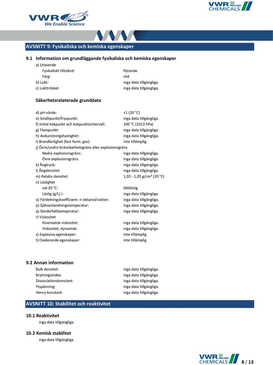 e) Smältpunkt/fryspunkt: f) Initial kokpunkt och kokpunktsintervall: 100 C (1013 hpa) g) Flampunkt: h) Avdunstningshastighet: i) Brandfarlighet (fast form, gas): inte tillämplig j) Övre/undre