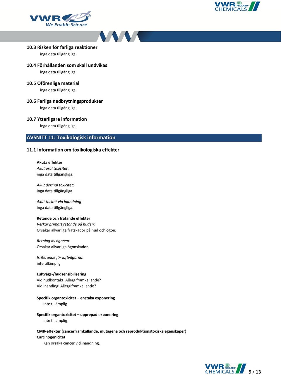 1 Information om toxikologiska effekter Akuta effekter Akut oral toxicitet: Akut dermal toxicitet: Akut tocitet vid inandning: Retande och frätande effekter Verkar primärt retande på huden: Orsakar