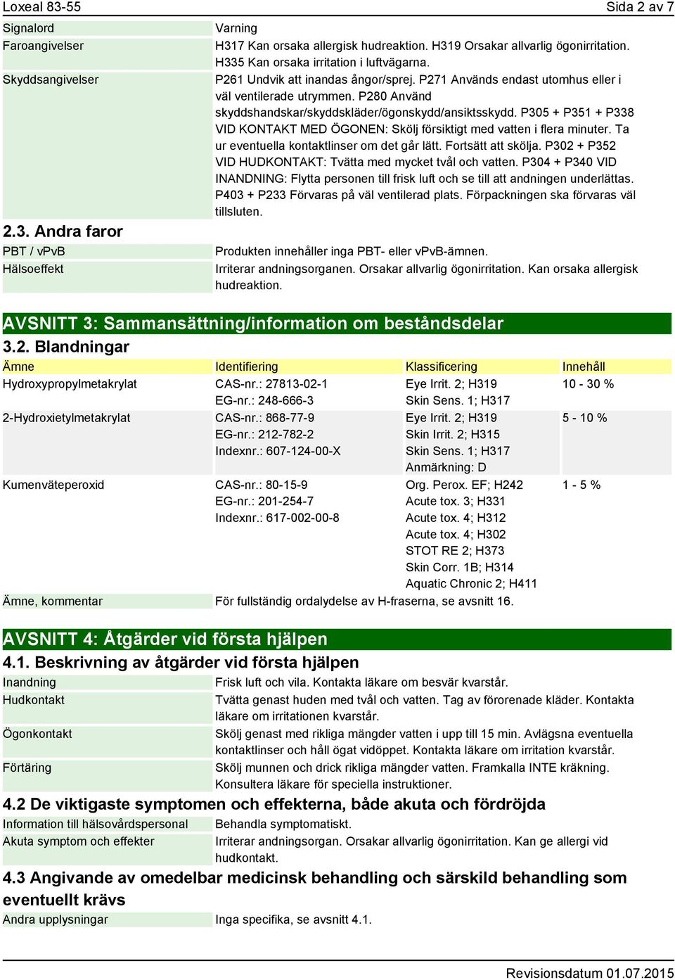 P280 Använd skyddshandskar/skyddskläder/ögonskydd/ansiktsskydd. P305 + P351 + P338 VID KONTAKT MED ÖGONEN: Skölj försiktigt med vatten i flera minuter. Ta ur eventuella kontaktlinser om det går lätt.