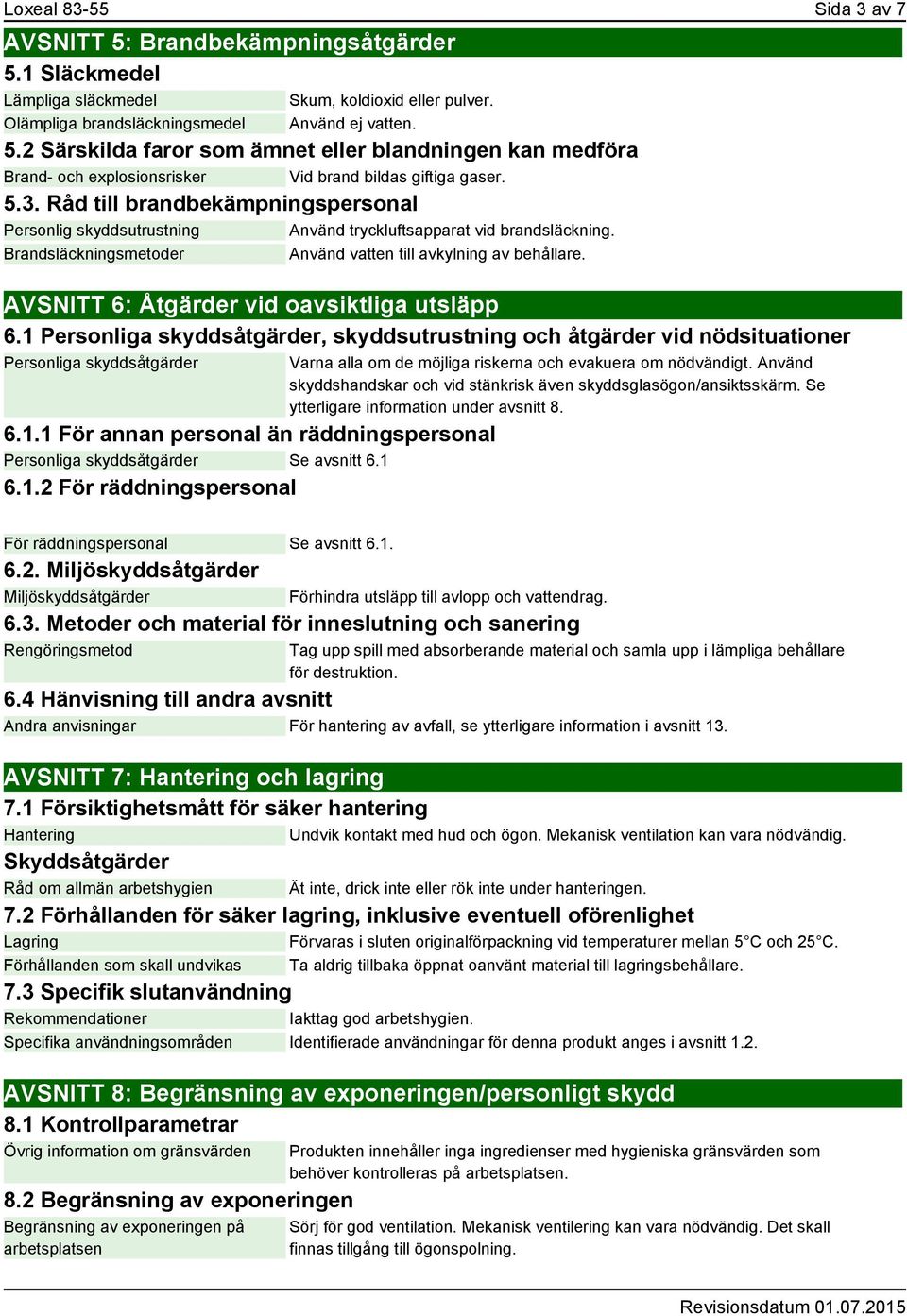 AVSNITT 6: Åtgärder vid oavsiktliga utsläpp 6.1 Personliga skyddsåtgärder, skyddsutrustning och åtgärder vid nödsituationer Personliga skyddsåtgärder 6.1.1 För annan personal än räddningspersonal Personliga skyddsåtgärder Se avsnitt 6.