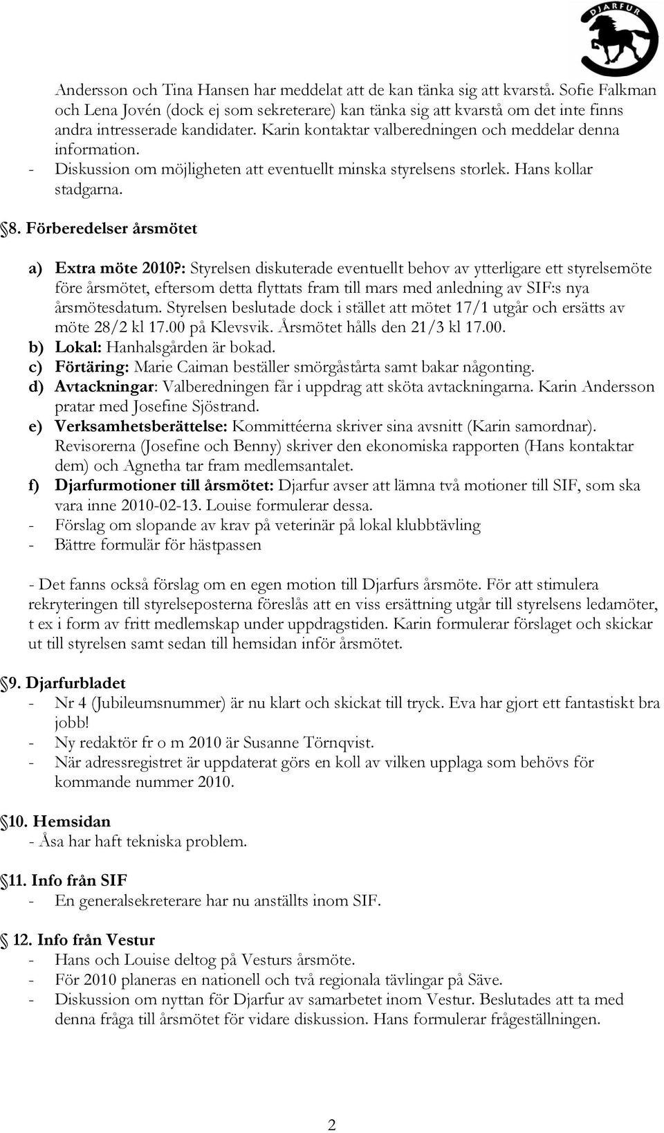 - Diskussion om möjligheten att eventuellt minska styrelsens storlek. Hans kollar stadgarna. 8. Förberedelser årsmötet a) Extra möte 2010?