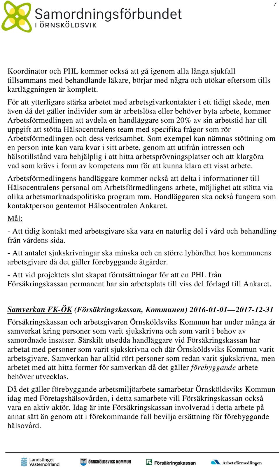 handläggare som 20% av sin arbetstid har till uppgift att stötta Hälsocentralens team med specifika frågor som rör Arbetsförmedlingen och dess verksamhet.