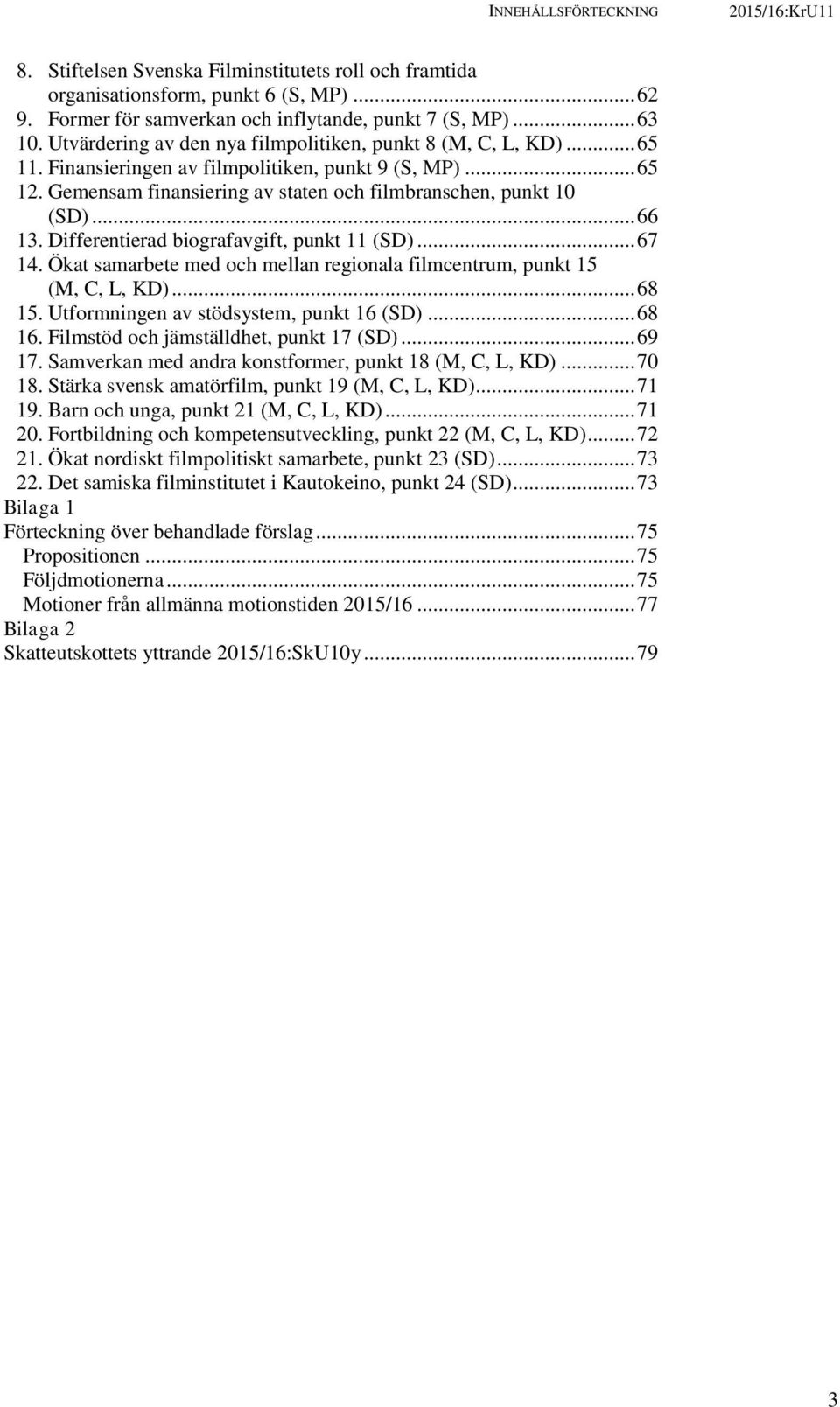 .. 66 13. Differentierad biografavgift, punkt 11 (SD)... 67 14. Ökat samarbete med och mellan regionala filmcentrum, punkt 15 (M, C, L, KD)... 68 15. Utformningen av stödsystem, punkt 16 (SD)... 68 16.