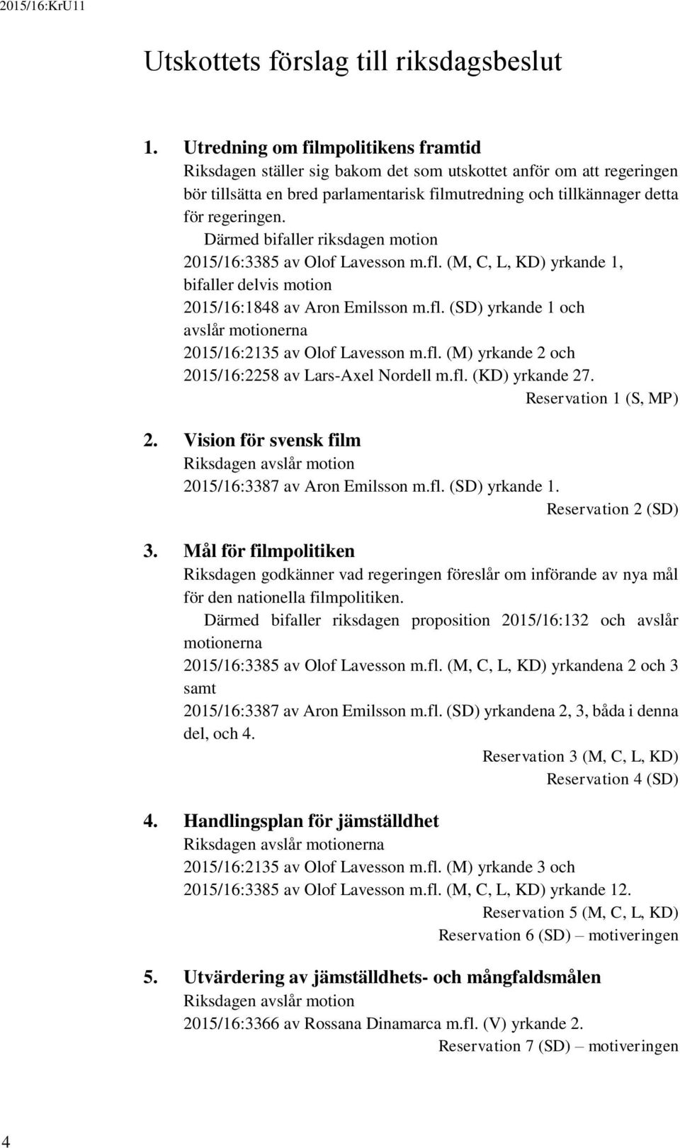 Därmed bifaller riksdagen motion 2015/16:3385 av Olof Lavesson m.fl. (M, C, L, KD) yrkande 1, bifaller delvis motion 2015/16:1848 av Aron Emilsson m.fl. (SD) yrkande 1 och avslår motionerna 2015/16:2135 av Olof Lavesson m.