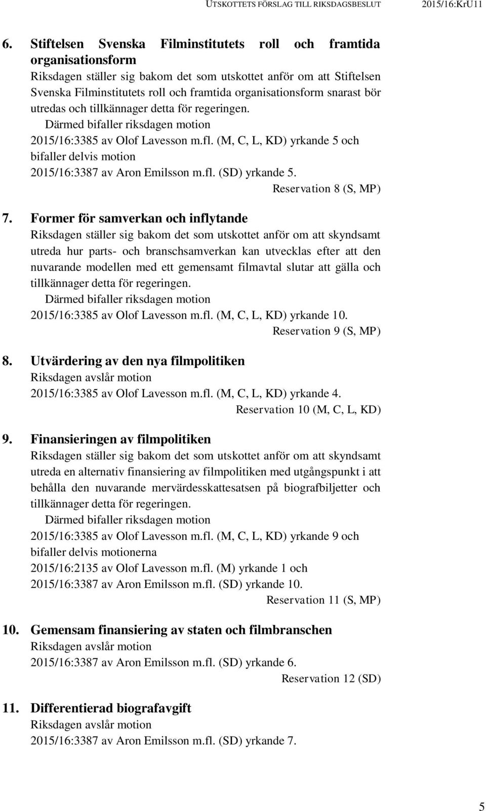 organisationsform snarast bör utredas och tillkännager detta för regeringen. Därmed bifaller riksdagen motion 2015/16:3385 av Olof Lavesson m.fl.