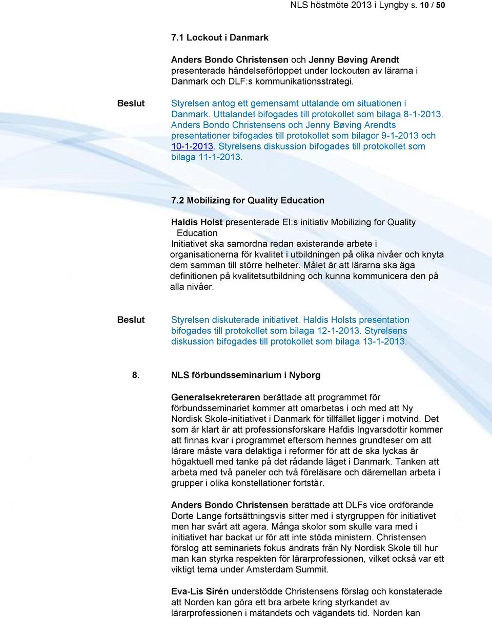 Beslut Styrelsen antog ett gemensamt uttalande om situationen i Danmark. Uttalandet bifogades till protokollet som bilaga 8-1-2013.