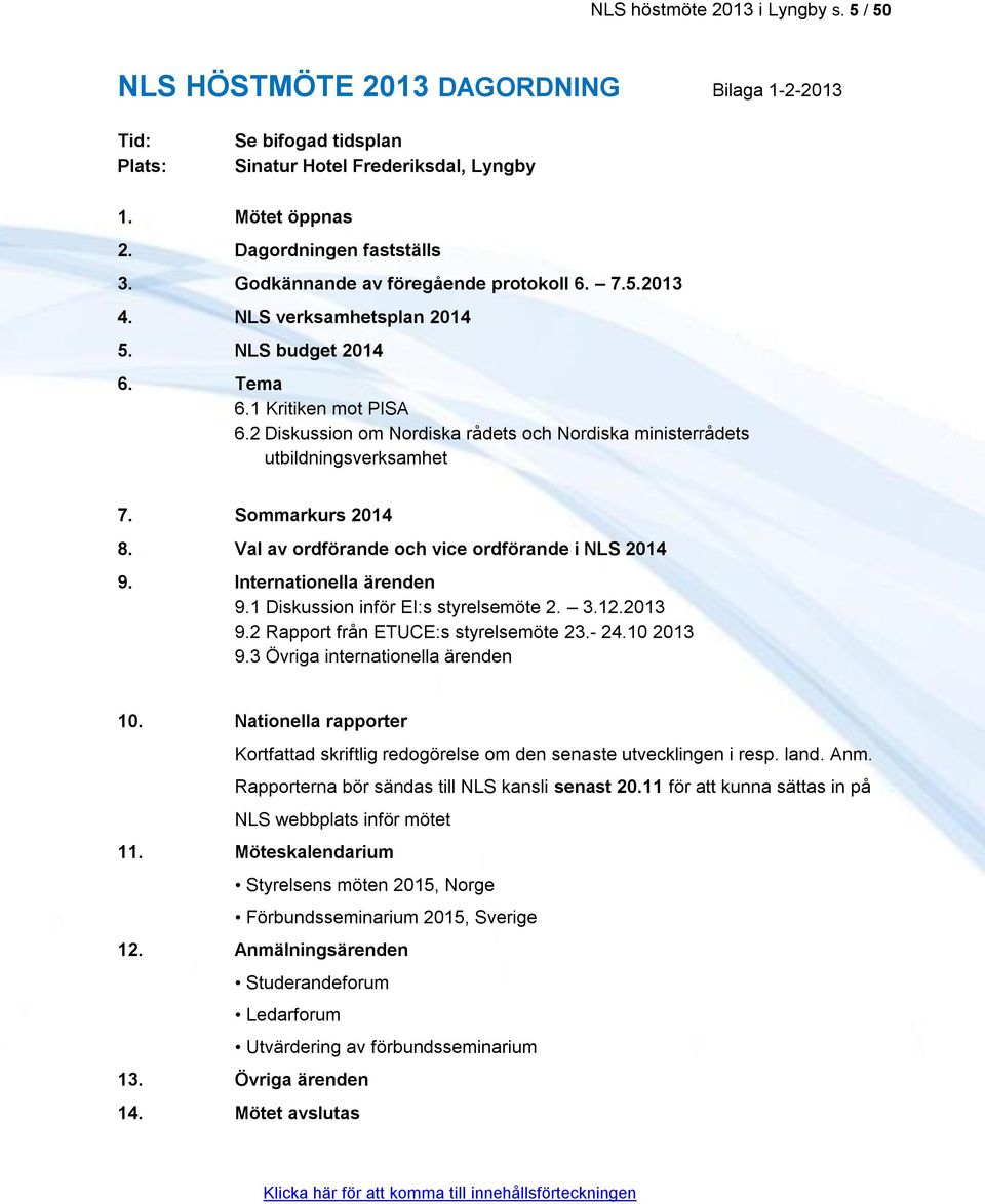 2 Diskussion om Nordiska rådets och Nordiska ministerrådets utbildningsverksamhet 7. Sommarkurs 2014 8. Val av ordförande och vice ordförande i NLS 2014 9. Internationella ärenden 9.