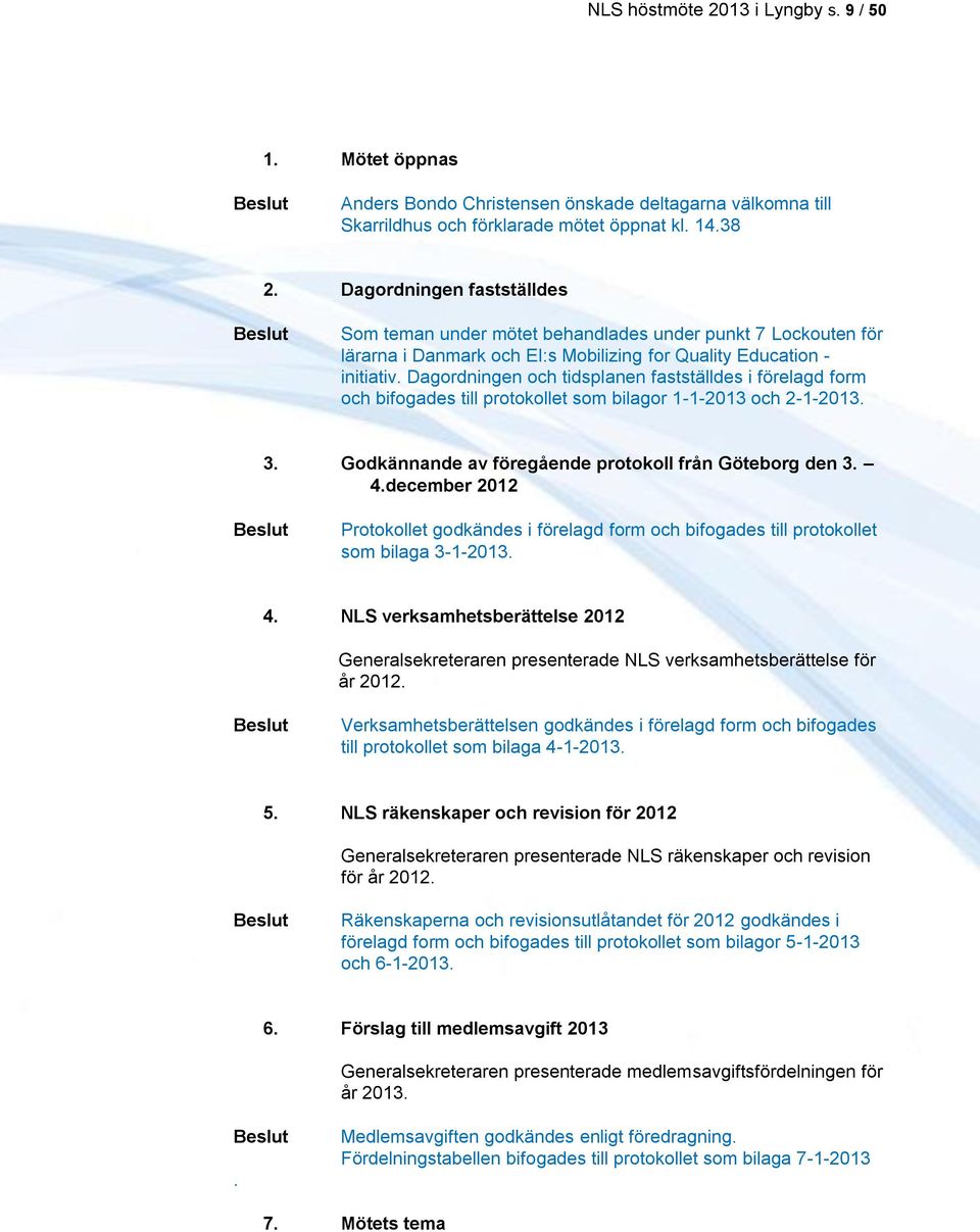 Dagordningen och tidsplanen fastställdes i förelagd form och bifogades till protokollet som bilagor 1-1-2013 och 2-1-2013. 3. Godkännande av föregående protokoll från Göteborg den 3. 4.