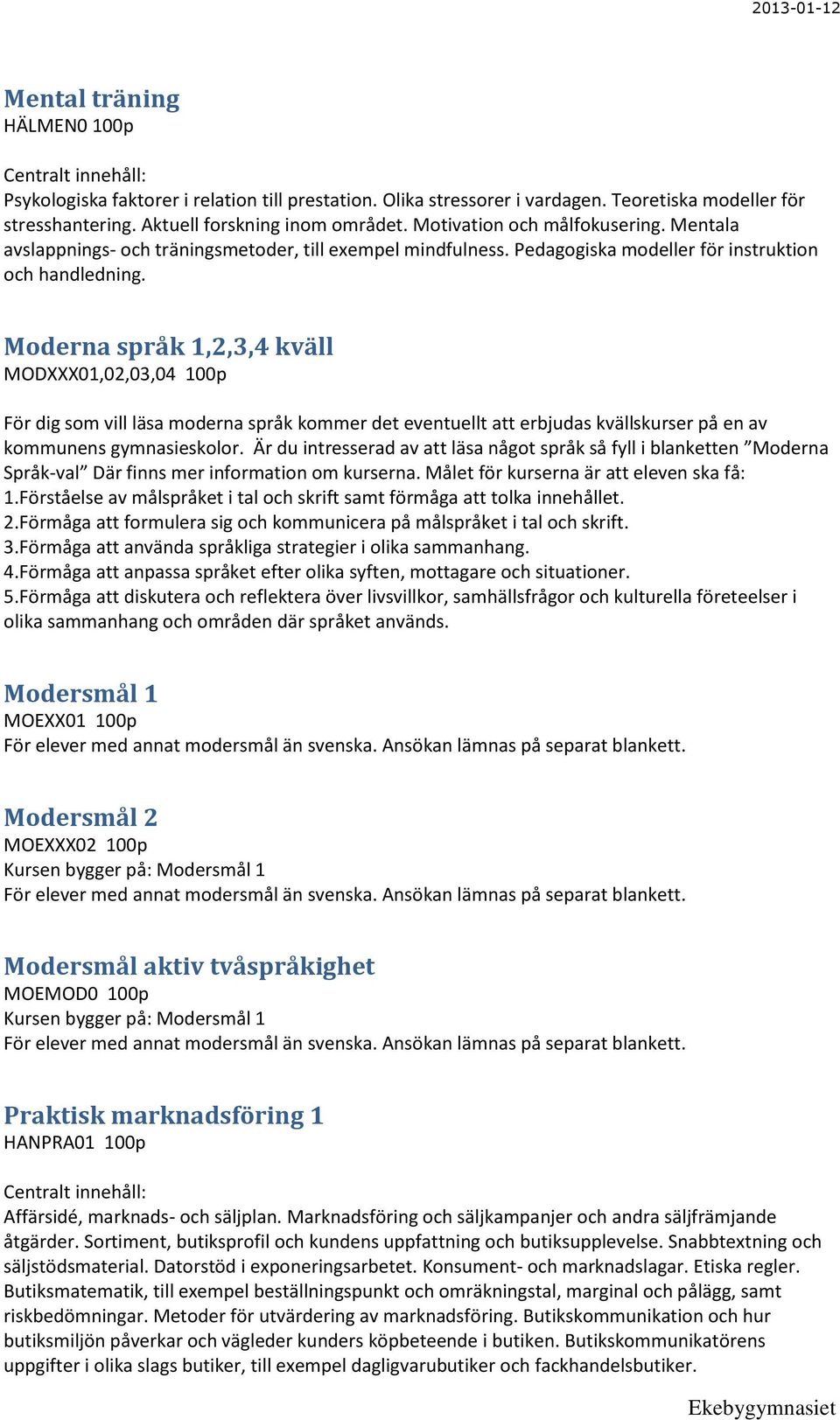 Moderna språk 1,2,3,4 kväll MODXXX01,02,03,04 100p För dig som vill läsa moderna språk kommer det eventuellt att erbjudas kvällskurser på en av kommunens gymnasieskolor.