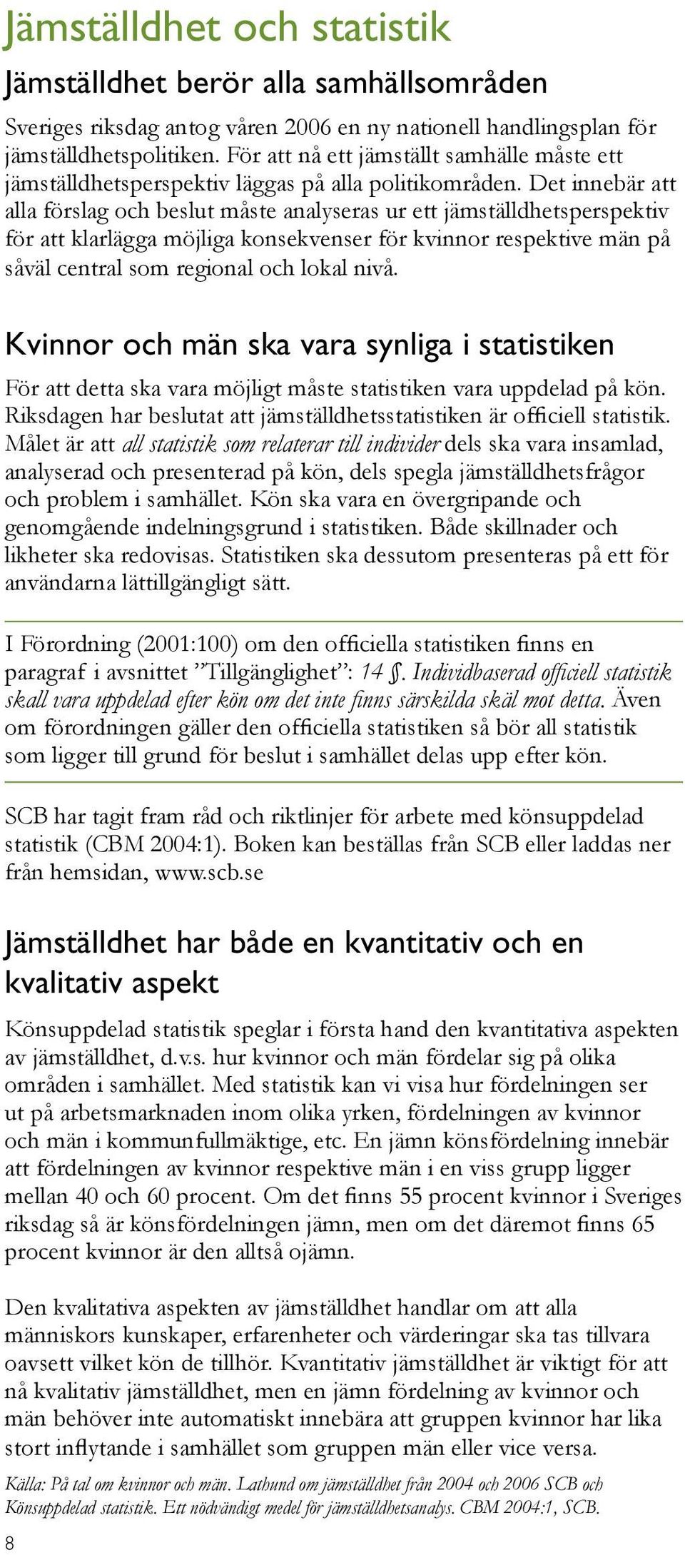 Det innebär att alla förslag och beslut måste analyseras ur ett jämställdhetsperspektiv för att klarlägga möjliga konsekvenser för kvinnor respektive män på såväl central som regional och lokal nivå.