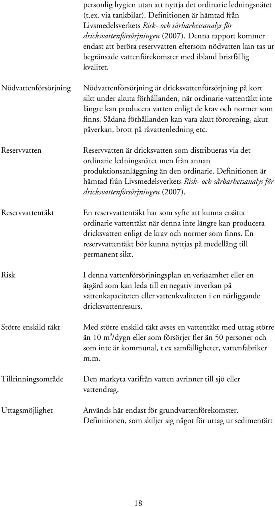 Nödvattenförsörjning Reservvatten Reservvattentäkt Risk Större enskild täkt Tillrinningsområde Uttagsmöjlighet Nödvattenförsörjning är dricksvattenförsörjning på kort sikt under akuta förhållanden,