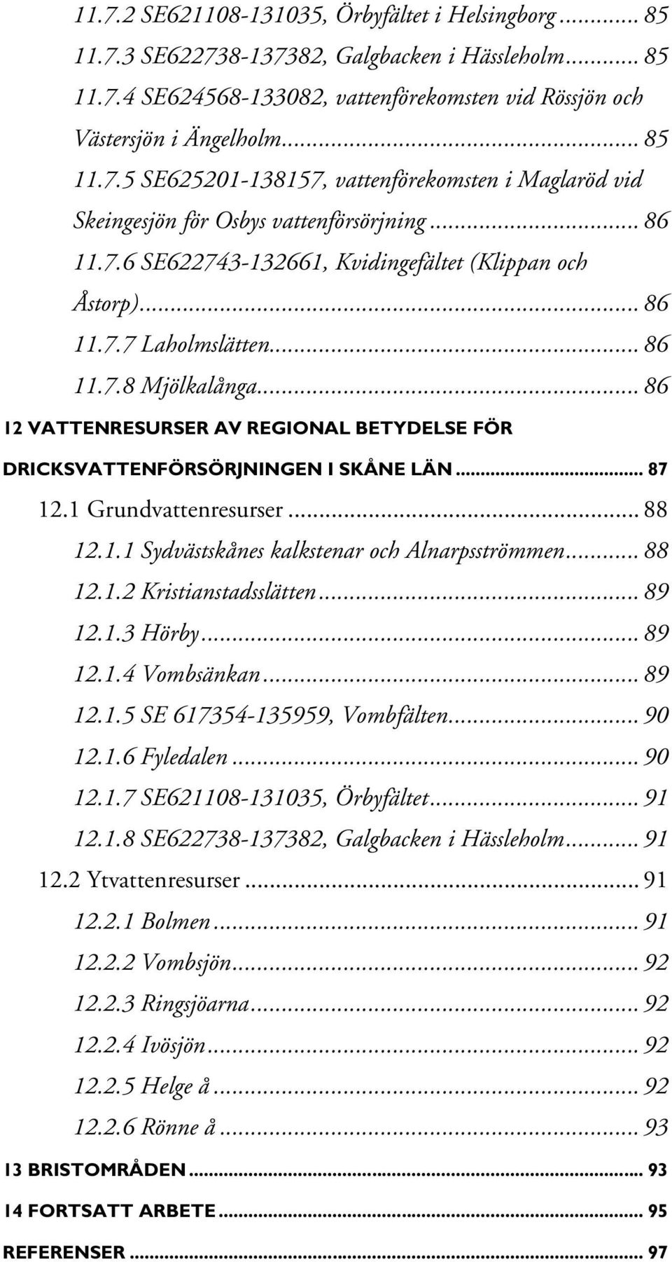 .. 86 12 VATTENRESURSER AV REGIONAL BETYDELSE FÖR DRICKSVATTENFÖRSÖRJNINGEN I SKÅNE LÄN... 87 12.1 Grundvattenresurser... 88 12.1.1 Sydvästskånes kalkstenar och Alnarpsströmmen... 88 12.1.2 Kristianstadsslätten.