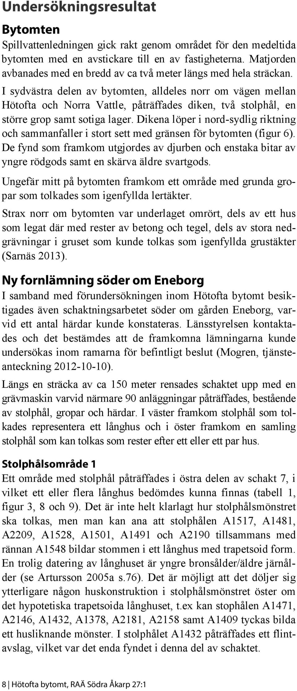 I sydvästra delen av bytomten, alldeles norr om vägen mellan Hötofta och Norra Vattle, påträffades diken, två stolphål, en större grop samt sotiga lager.
