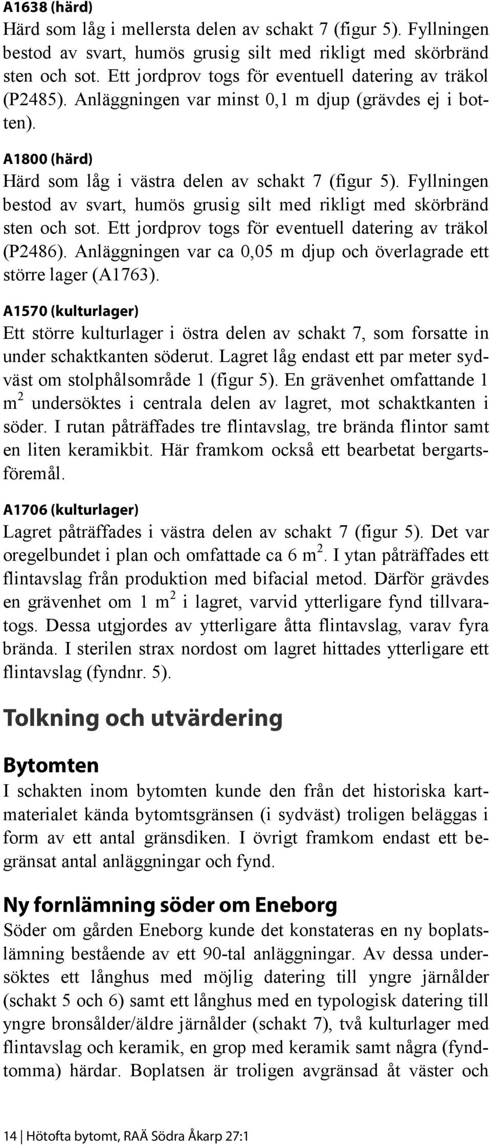 Fyllningen bestod av svart, humös grusig silt med rikligt med skörbränd sten och sot. Ett jordprov togs för eventuell datering av träkol (P2486).