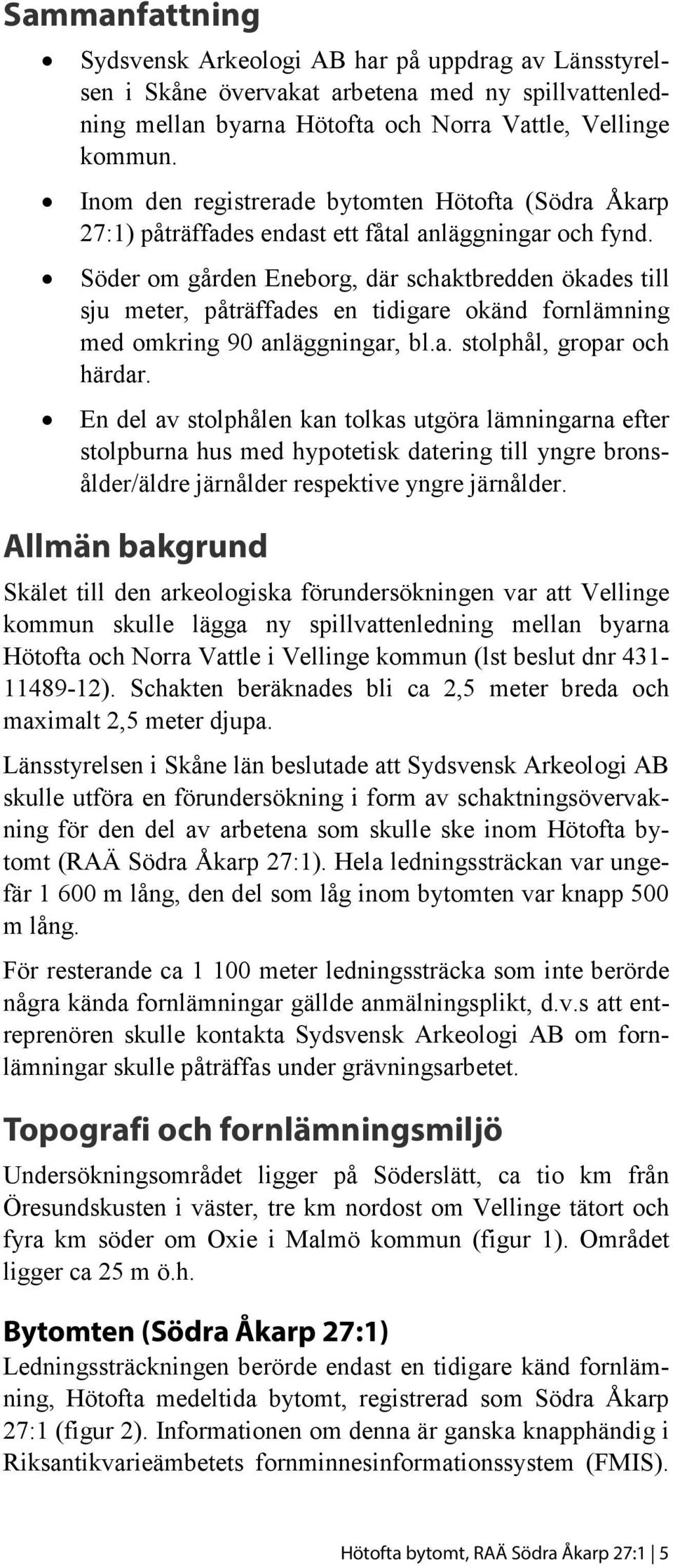 Söder om gården Eneborg, där schaktbredden ökades till sju meter, påträffades en tidigare okänd fornlämning med omkring 90 anläggningar, bl.a. stolphål, gropar och härdar.