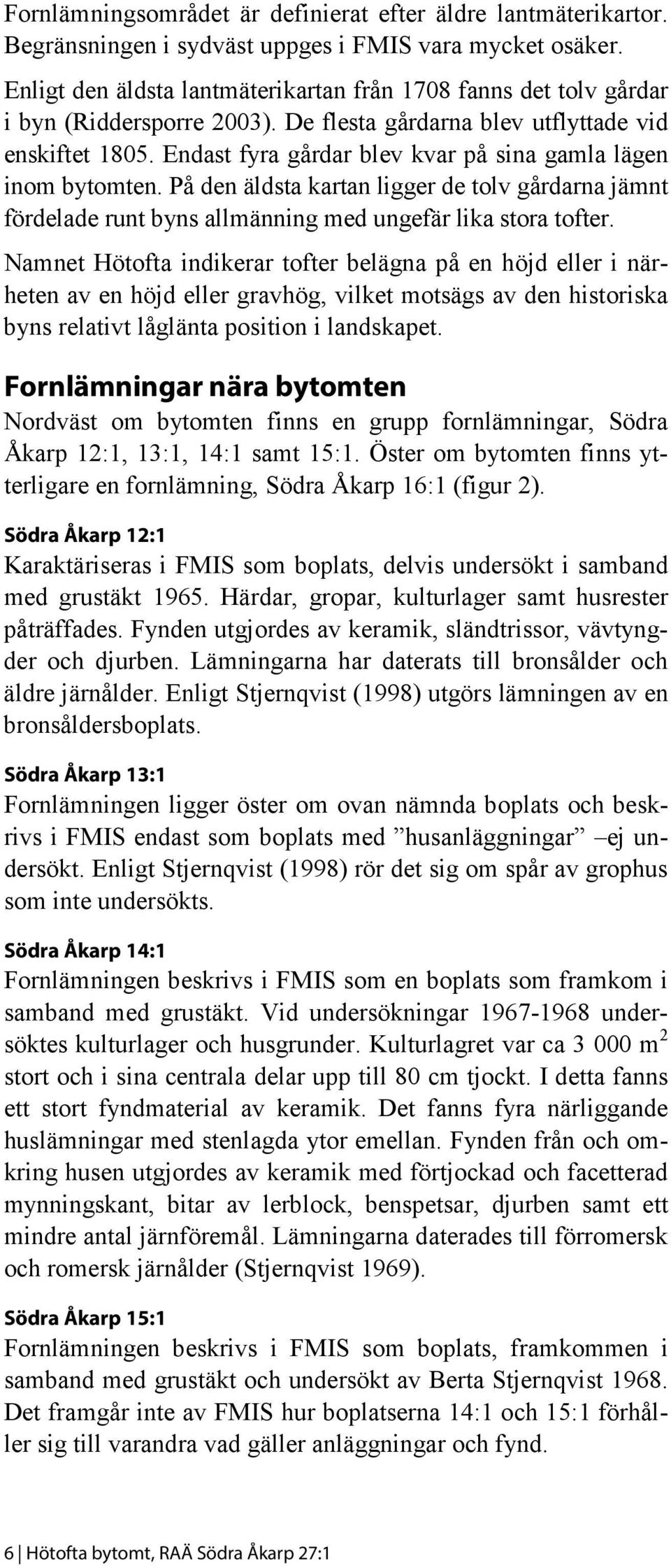 Endast fyra gårdar blev kvar på sina gamla lägen inom bytomten. På den äldsta kartan ligger de tolv gårdarna jämnt fördelade runt byns allmänning med ungefär lika stora tofter.