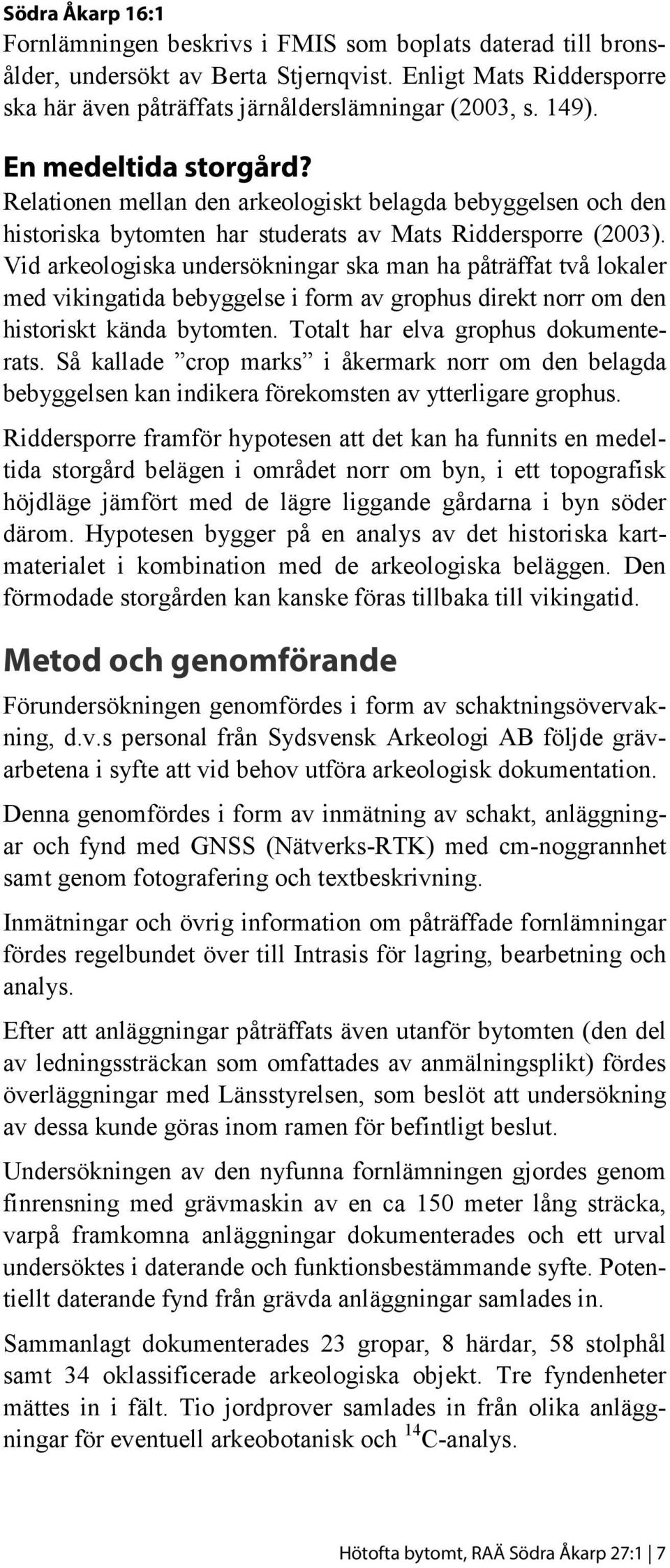 Vid arkeologiska undersökningar ska man ha påträffat två lokaler med vikingatida bebyggelse i form av grophus direkt norr om den historiskt kända bytomten. Totalt har elva grophus dokumenterats.