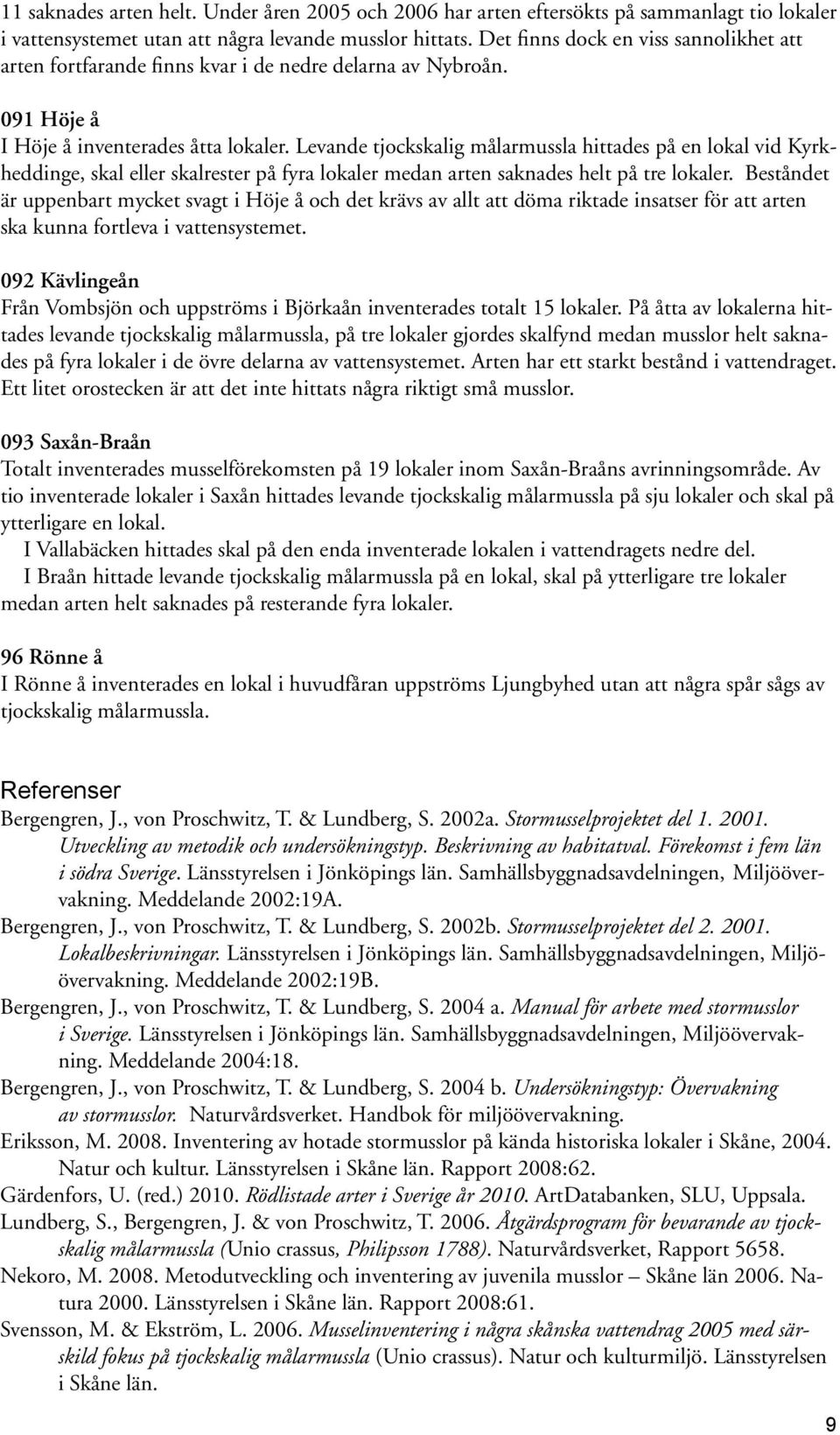 Levande tjockskalig målarmussla hittades på en lokal vid Kyrkheddinge, skal eller skalrester på fyra lokaler medan arten saknades helt på tre lokaler.