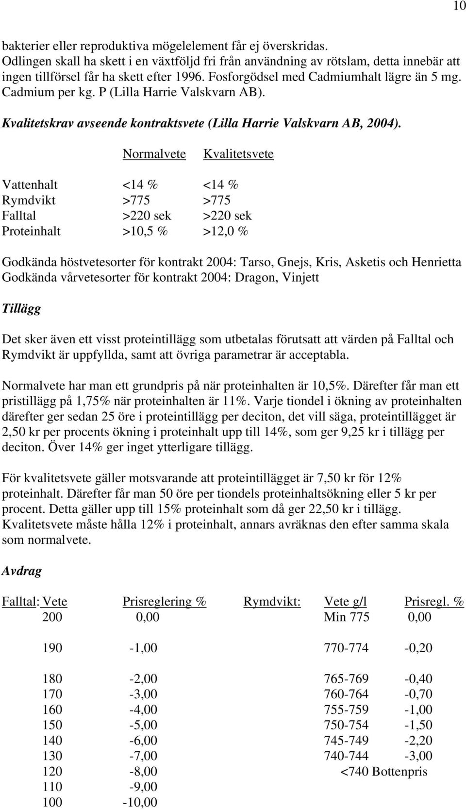 Normalvete Kvalitetsvete Vattenhalt <14 % <14 % Rymdvikt >775 >775 Falltal >220 sek >220 sek Proteinhalt >10,5 % >12,0 % Godkända höstvetesorter för kontrakt 2004: Tarso, Gnejs, Kris, Asketis och