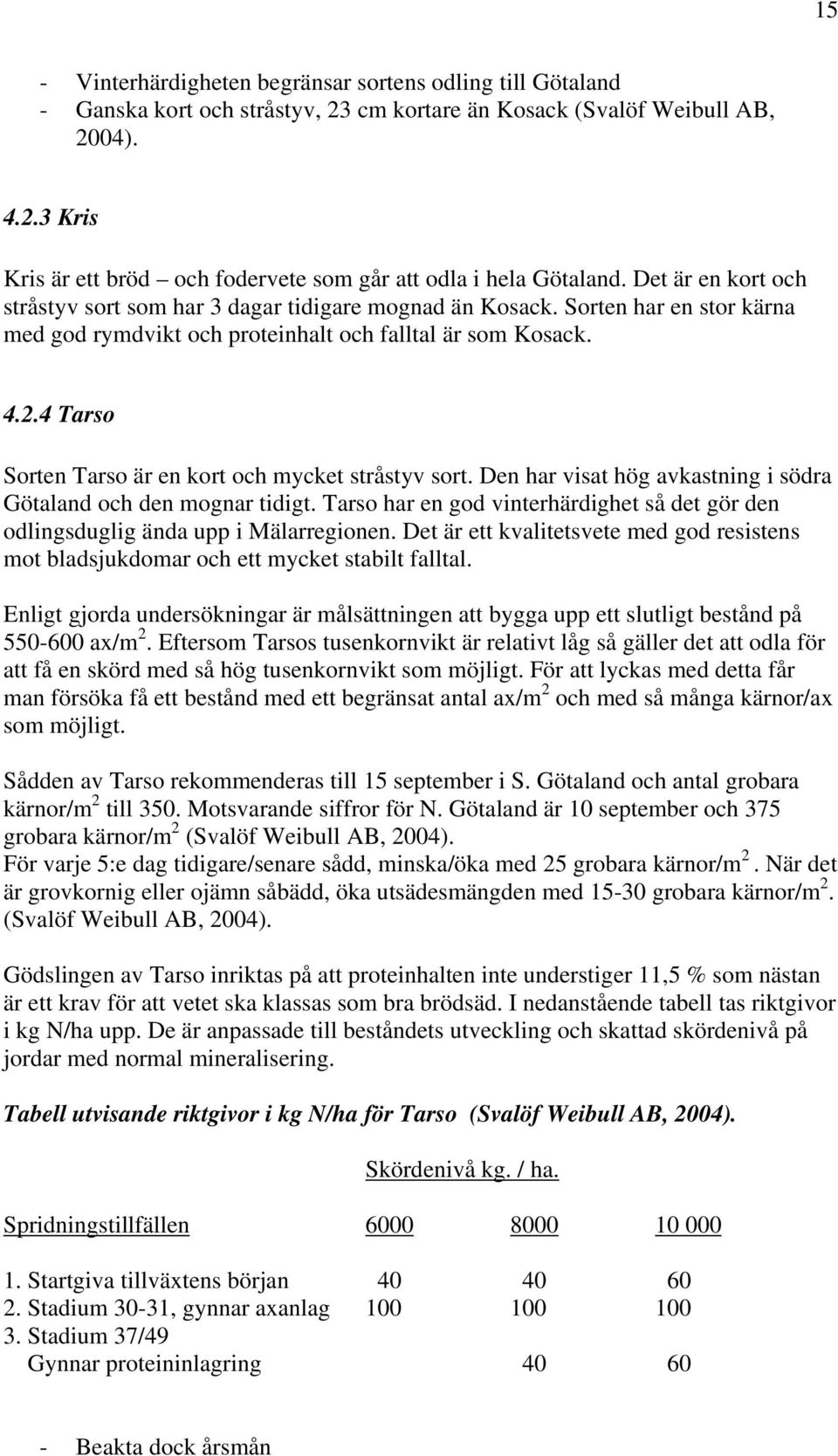 4 Tarso Sorten Tarso är en kort och mycket stråstyv sort. Den har visat hög avkastning i södra Götaland och den mognar tidigt.