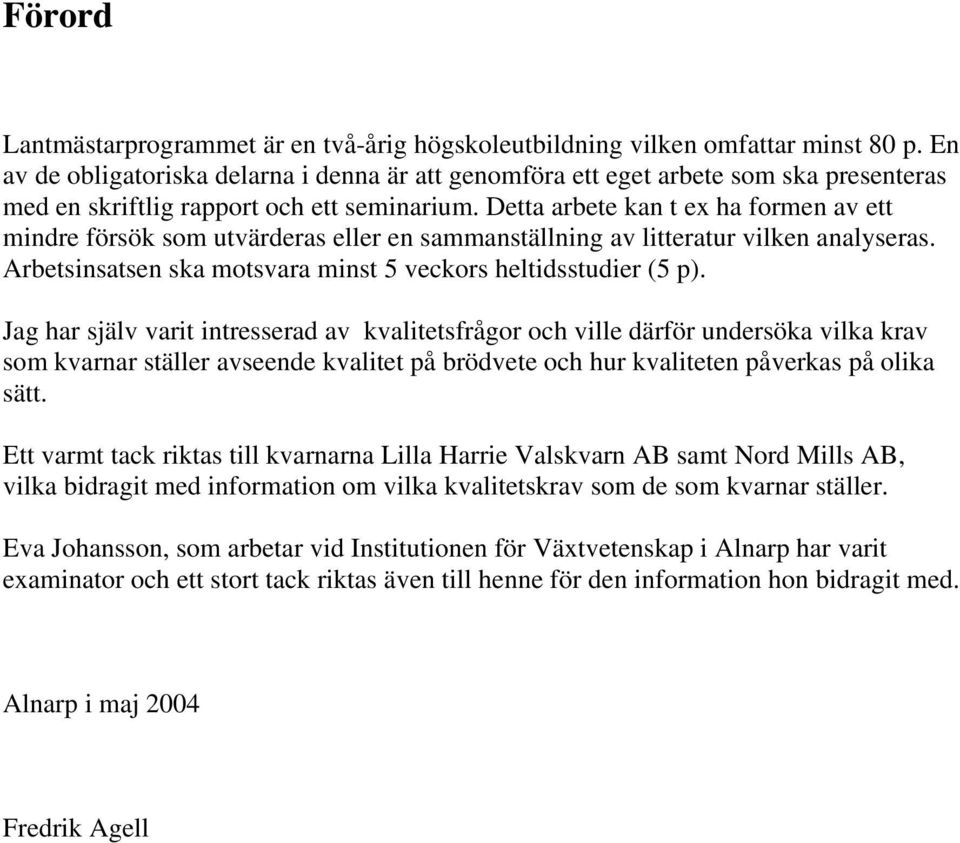 Detta arbete kan t ex ha formen av ett mindre försök som utvärderas eller en sammanställning av litteratur vilken analyseras. Arbetsinsatsen ska motsvara minst 5 veckors heltidsstudier (5 p).
