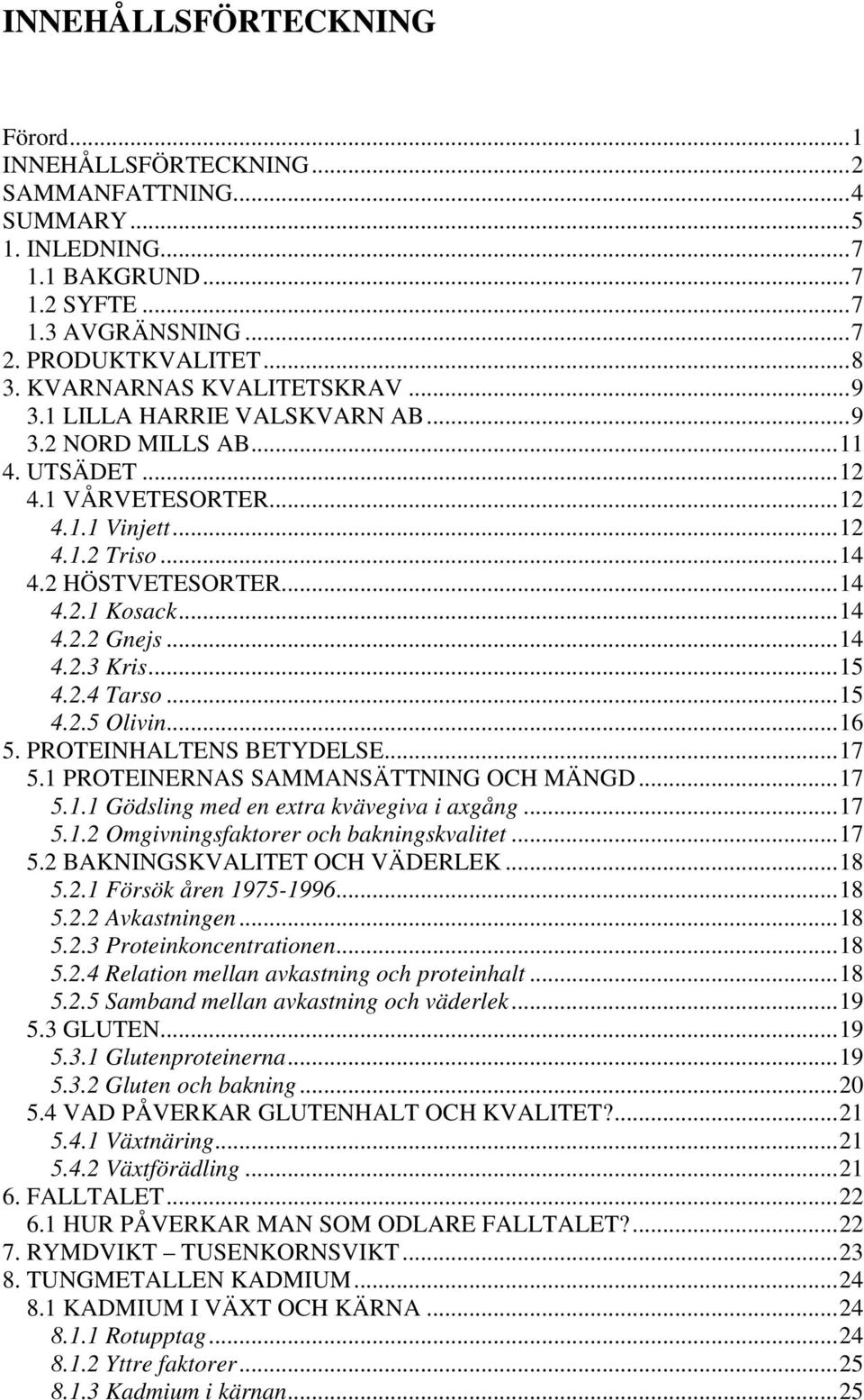 ..14 4.2.2 Gnejs...14 4.2.3 Kris...15 4.2.4 Tarso...15 4.2.5 Olivin...16 5. PROTEINHALTENS BETYDELSE...17 5.1 PROTEINERNAS SAMMANSÄTTNING OCH MÄNGD...17 5.1.1 Gödsling med en extra kvävegiva i axgång.