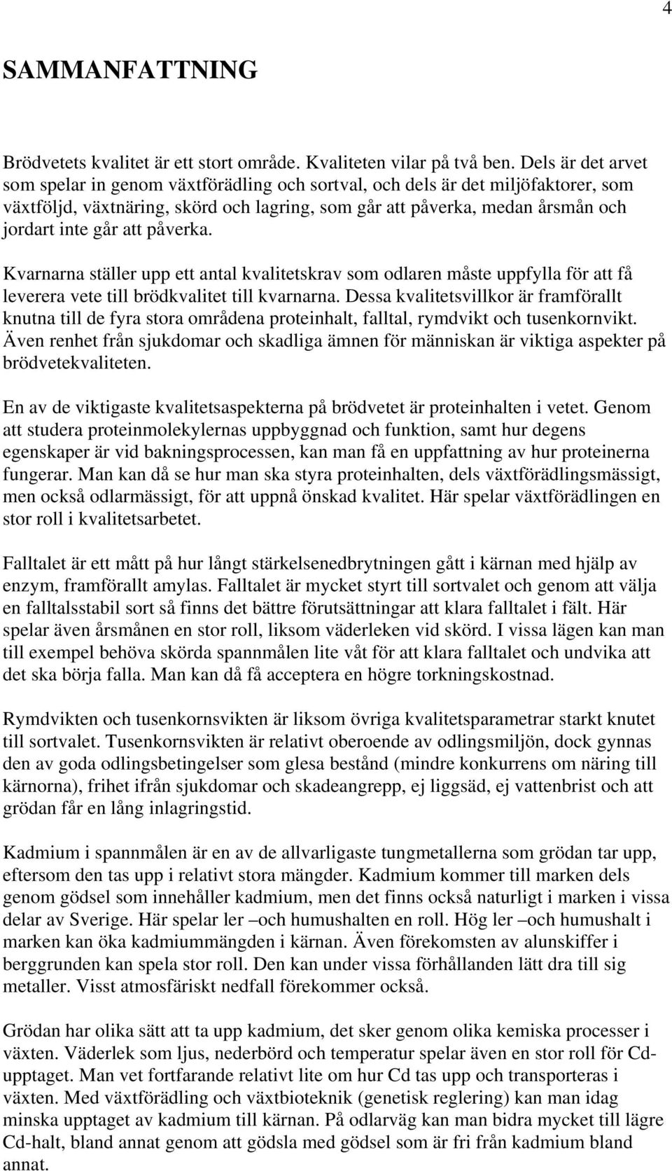att påverka. Kvarnarna ställer upp ett antal kvalitetskrav som odlaren måste uppfylla för att få leverera vete till brödkvalitet till kvarnarna.