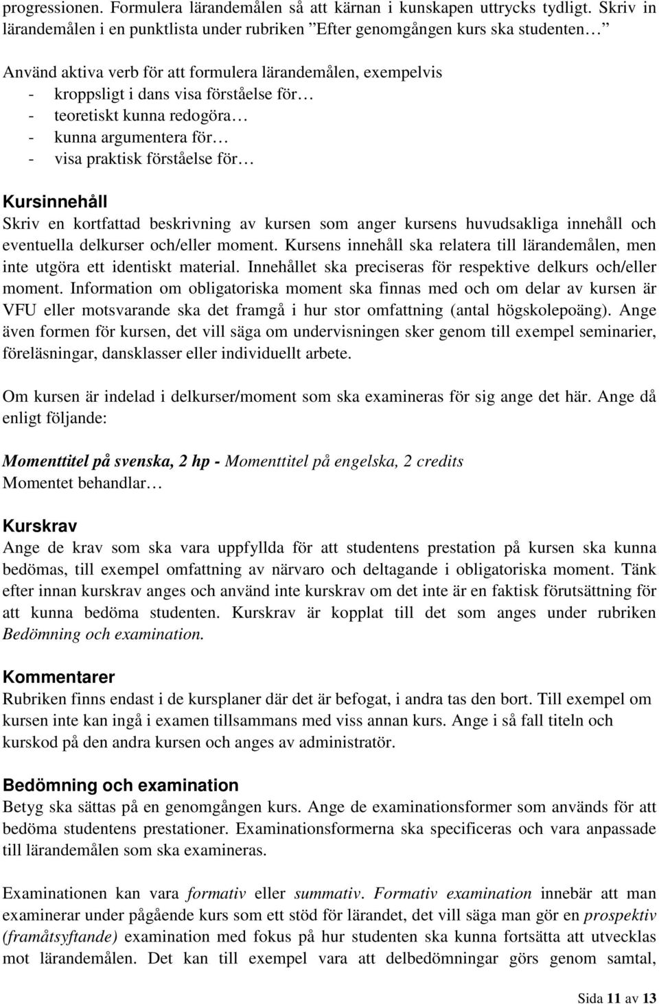 teoretiskt kunna redogöra - kunna argumentera för - visa praktisk förståelse för Kursinnehåll Skriv en kortfattad beskrivning av kursen som anger kursens huvudsakliga innehåll och eventuella