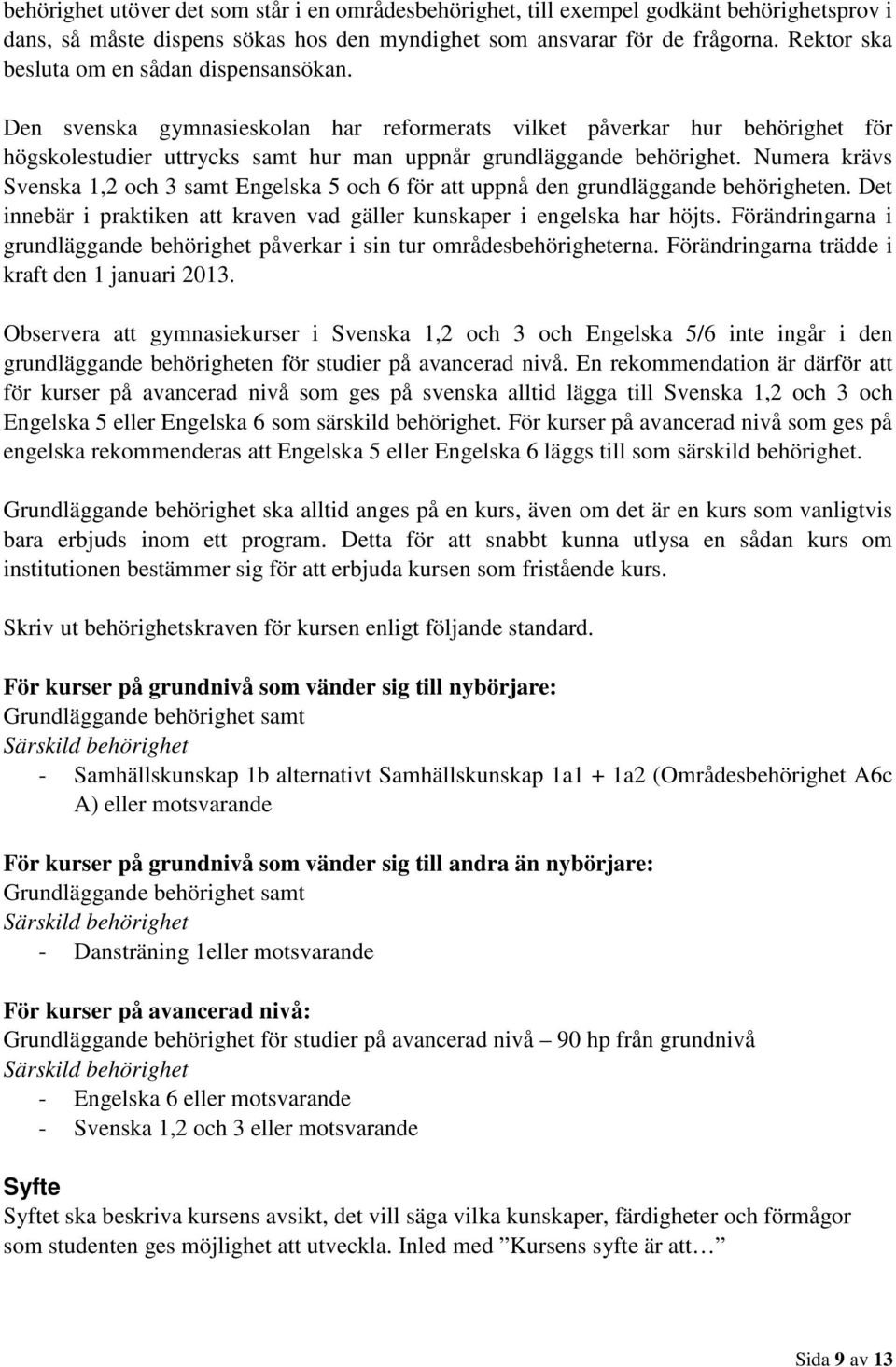 Numera krävs Svenska 1,2 och 3 samt Engelska 5 och 6 för att uppnå den grundläggande behörigheten. Det innebär i praktiken att kraven vad gäller kunskaper i engelska har höjts.