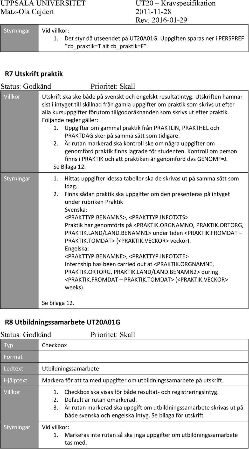 Utskriften hamnar sist i intyget till skillnad från gamla uppgifter om praktik som skrivs ut efter alla kursuppgifter förutom tillgodoräknanden som skrivs ut efter praktik. Följande regler gäller: 1.