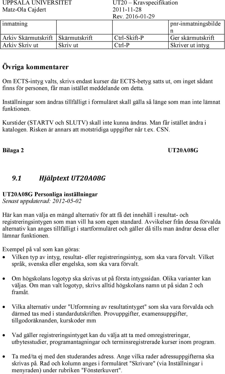 Inställningar som ändras tillfälligt i formuläret skall gälla så länge som man inte lämnat funktionen. Kurstider (STARTV och SLUTV) skall inte kunna ändras. Man får istället ändra i katalogen.