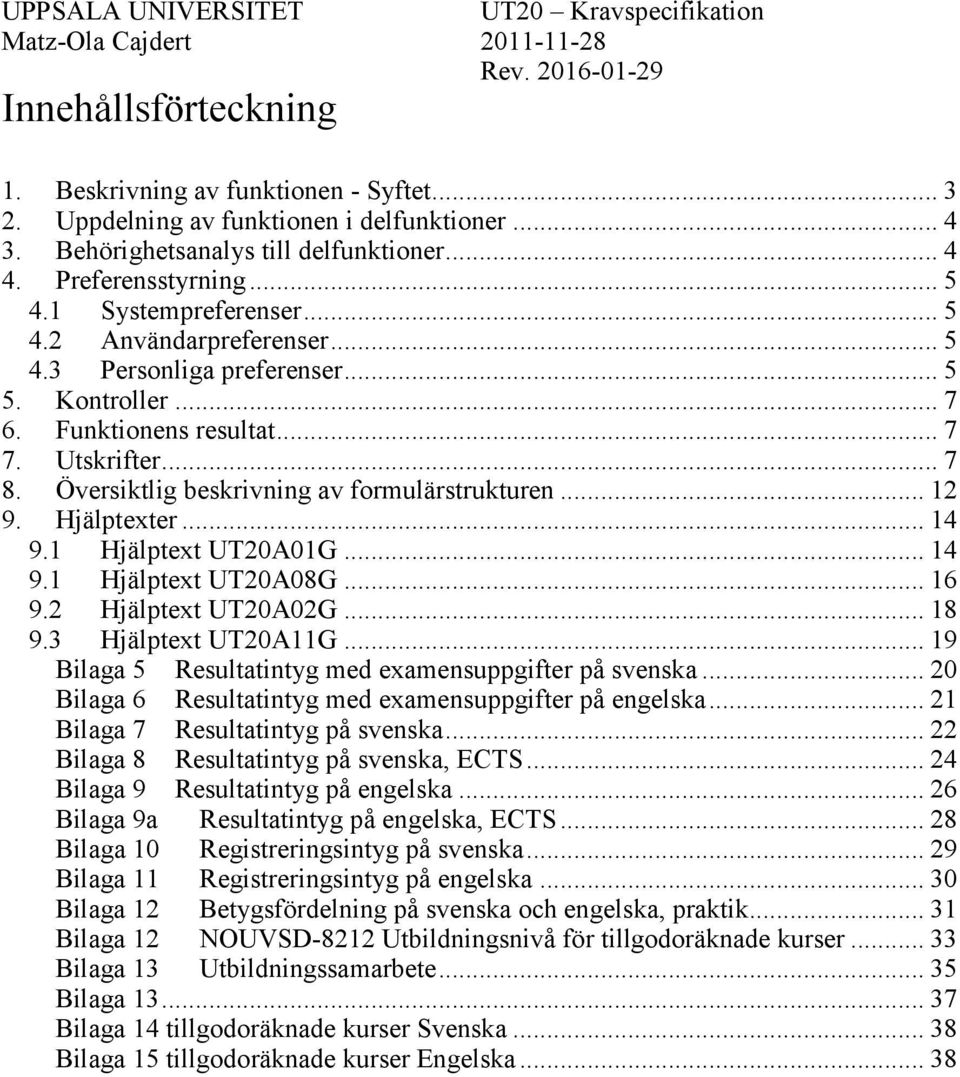 Översiktlig beskrivning av formulärstrukturen... 12 9. Hjälptexter... 14 9.1 Hjälptext UT20A01G... 14 9.1 Hjälptext UT20A08G... 16 9.2 Hjälptext UT20A02G... 18 9.3 Hjälptext UT20A11G.