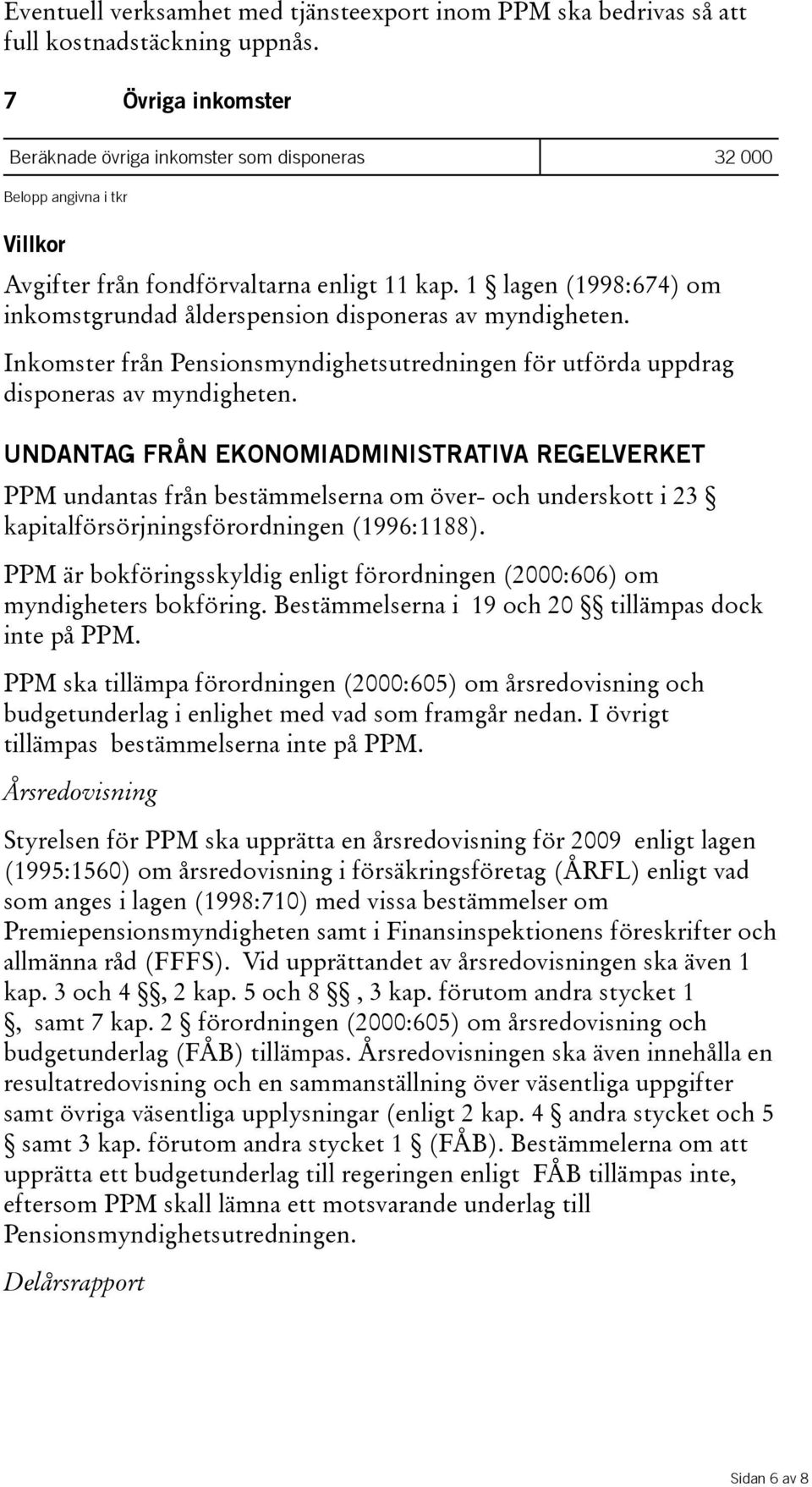 1 lagen(1998:674) om inkomstgrundad ålderspension disponeras av myndigheten. Inkomster från Pensionsmyndighetsutredningen för utförda uppdrag disponeras av myndigheten.