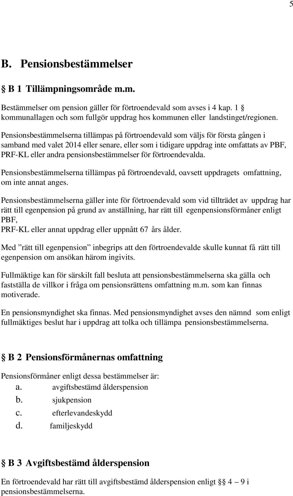 Pensionsbestämmelserna tillämpas på förtroendevald som väljs för första gången i samband med valet 2014 eller senare, eller som i tidigare uppdrag inte omfattats av PBF, PRF-KL eller andra