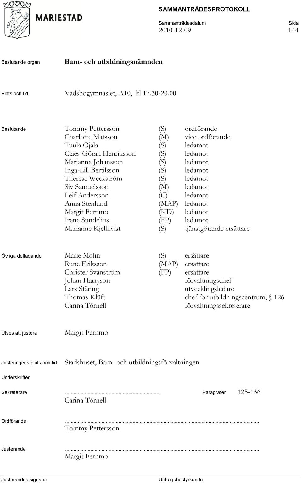 ledamot Therese Weckström (S) ledamot Siv Samuelsson (M) ledamot Leif Andersson (C) ledamot Anna Stenlund (MAP) ledamot Margit Fernmo (KD) ledamot Irene Sundelius (FP) ledamot Marianne Kjellkvist (S)