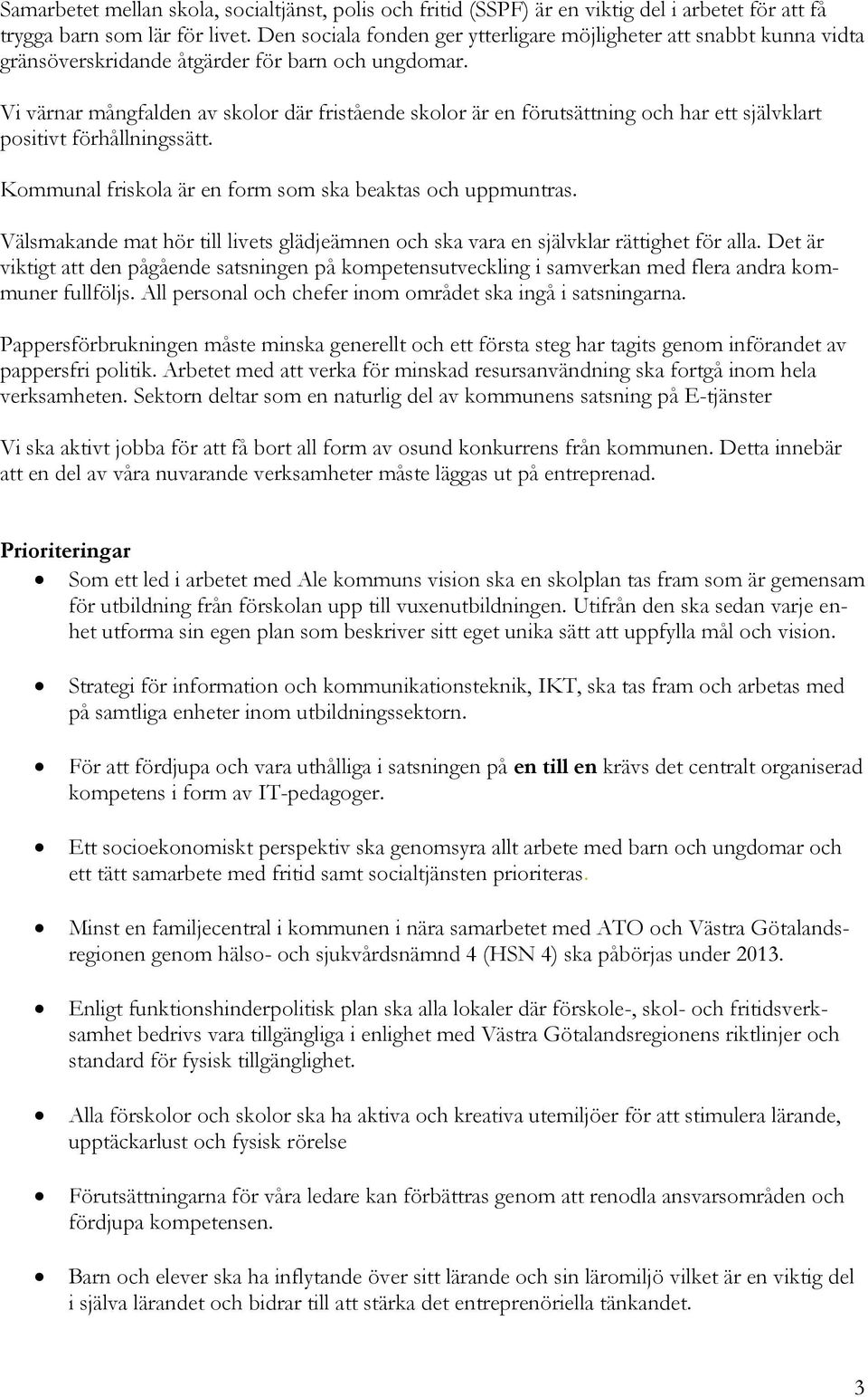 Vi värnar mångfalden av skolor där fristående skolor är en förutsättning och har ett självklart positivt förhållningssätt. Kommunal friskola är en form som ska beaktas och uppmuntras.