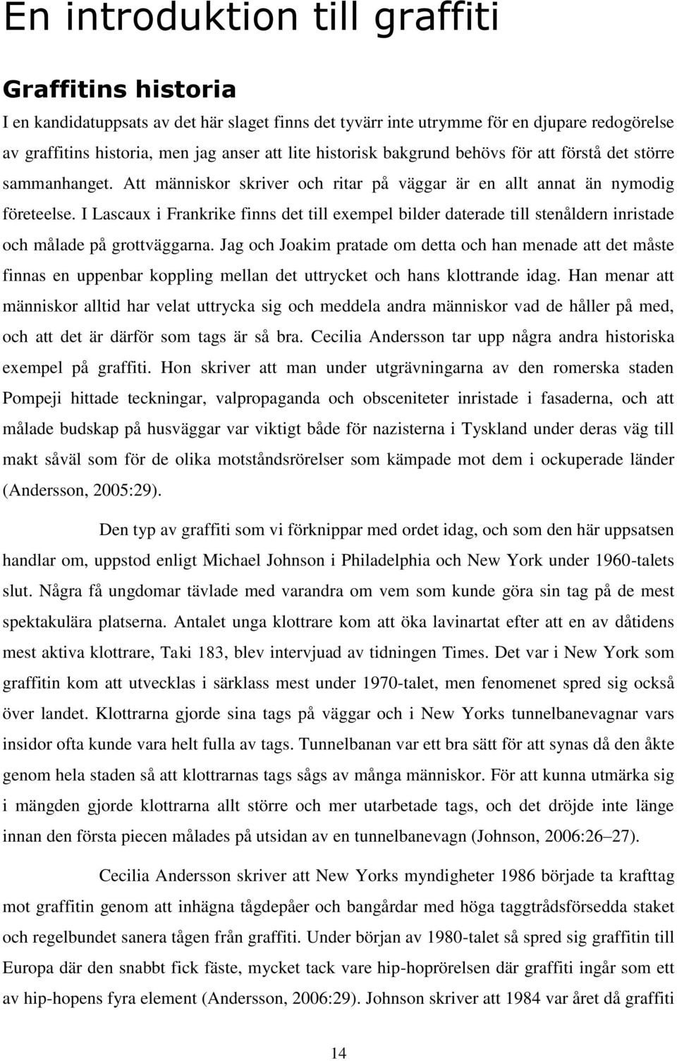 I Lascaux i Frankrike finns det till exempel bilder daterade till stenåldern inristade och målade på grottväggarna.