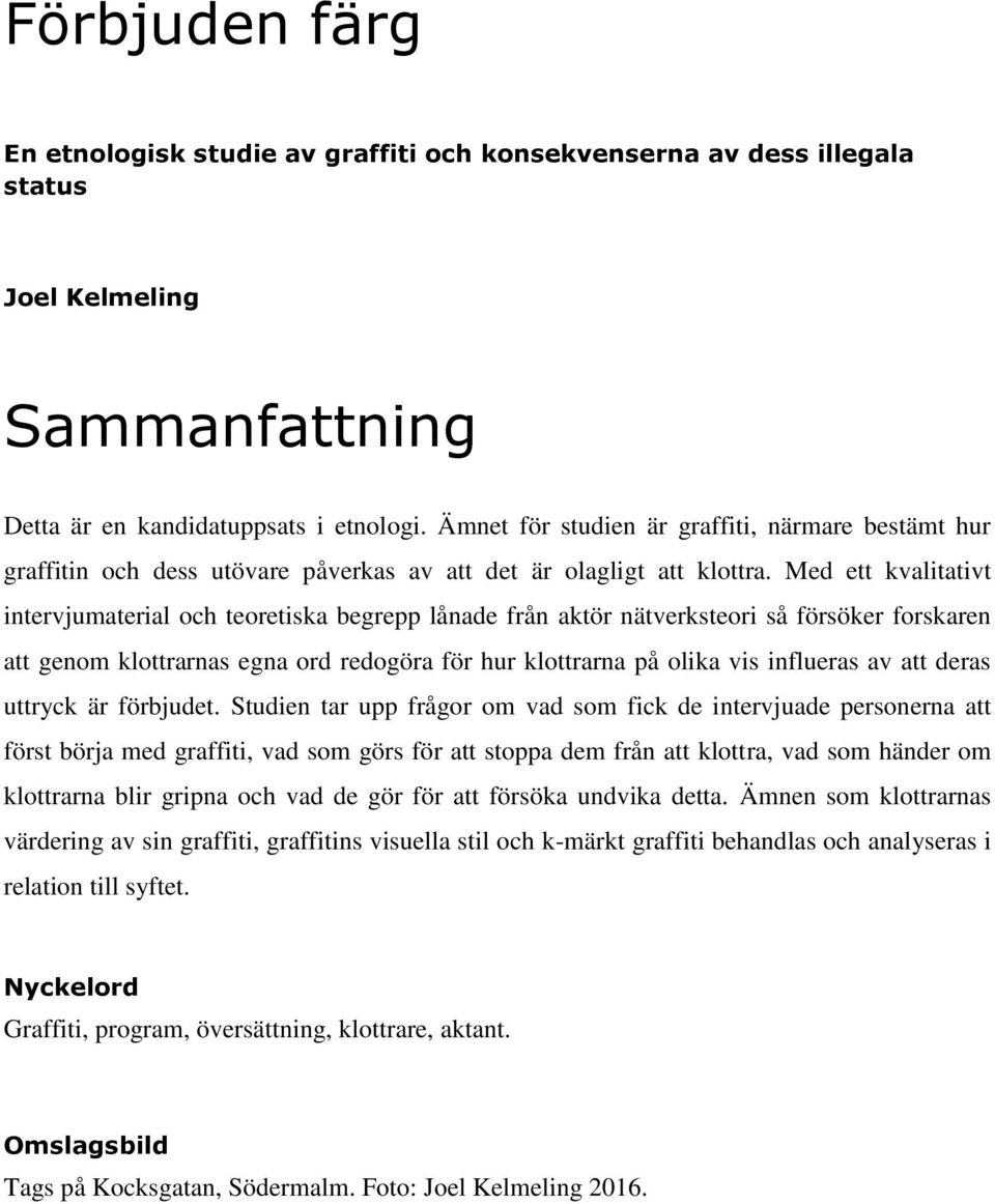 Med ett kvalitativt intervjumaterial och teoretiska begrepp lånade från aktör nätverksteori så försöker forskaren att genom klottrarnas egna ord redogöra för hur klottrarna på olika vis influeras av