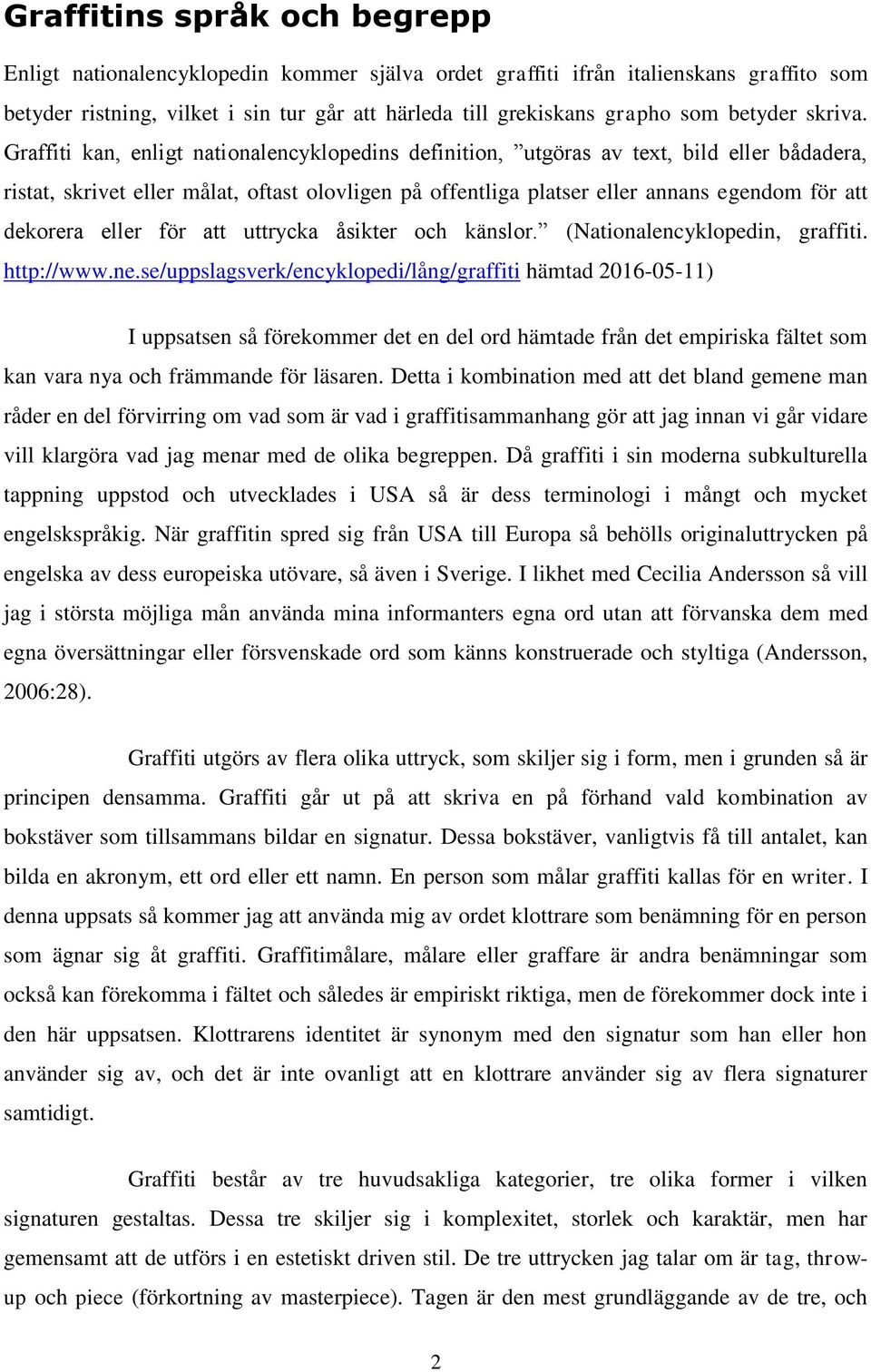 Graffiti kan, enligt nationalencyklopedins definition, utgöras av text, bild eller bådadera, ristat, skrivet eller målat, oftast olovligen på offentliga platser eller annans egendom för att dekorera