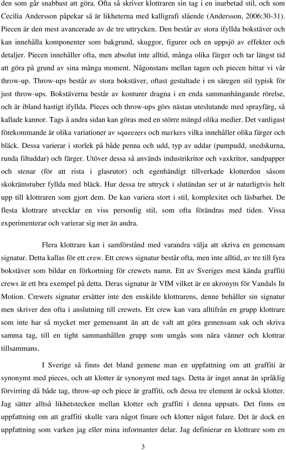 Piecen innehåller ofta, men absolut inte alltid, många olika färger och tar längst tid att göra på grund av sina många moment. Någonstans mellan tagen och piecen hittar vi vår throw-up.