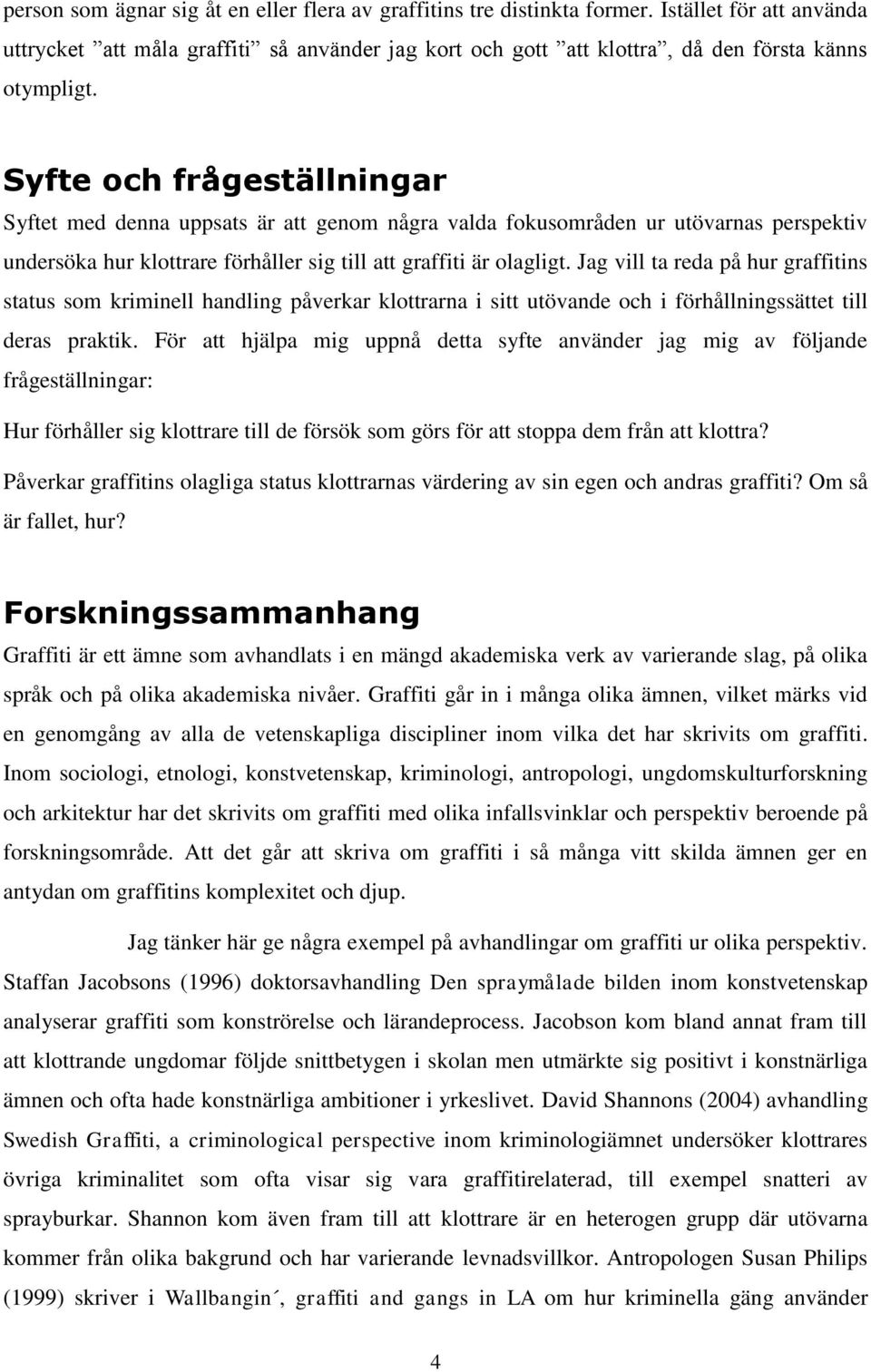 Syfte och frågeställningar Syftet med denna uppsats är att genom några valda fokusområden ur utövarnas perspektiv undersöka hur klottrare förhåller sig till att graffiti är olagligt.