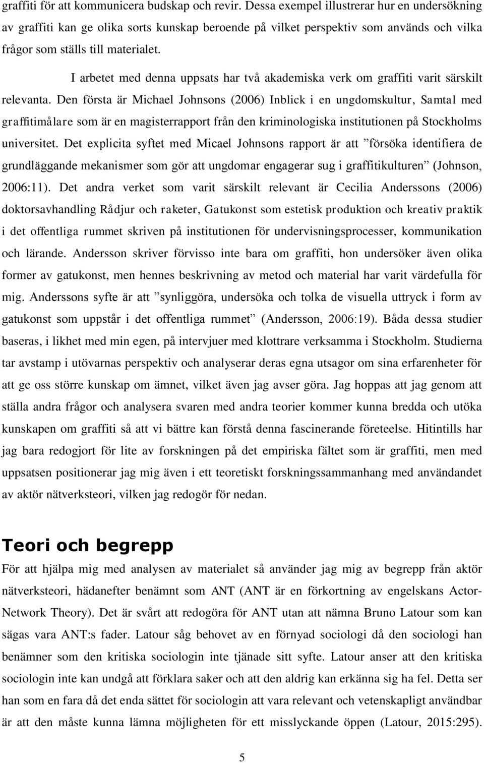 I arbetet med denna uppsats har två akademiska verk om graffiti varit särskilt relevanta.