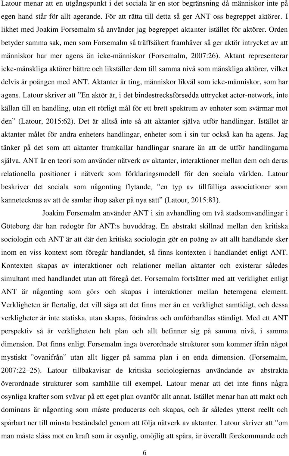 Orden betyder samma sak, men som Forsemalm så träffsäkert framhäver så ger aktör intrycket av att människor har mer agens än icke-människor (Forsemalm, 2007:26).