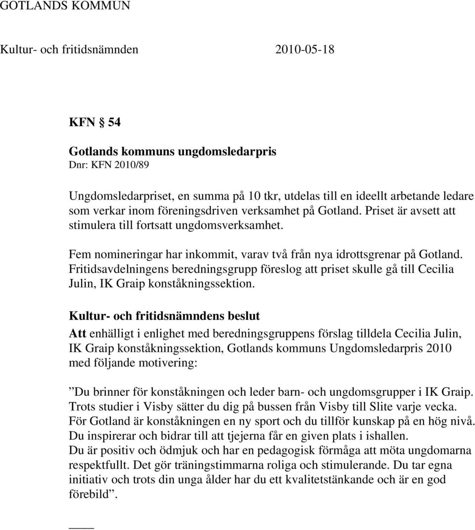 Fritidsavdelningens beredningsgrupp föreslog att priset skulle gå till Cecilia Julin, IK Graip konståkningssektion.